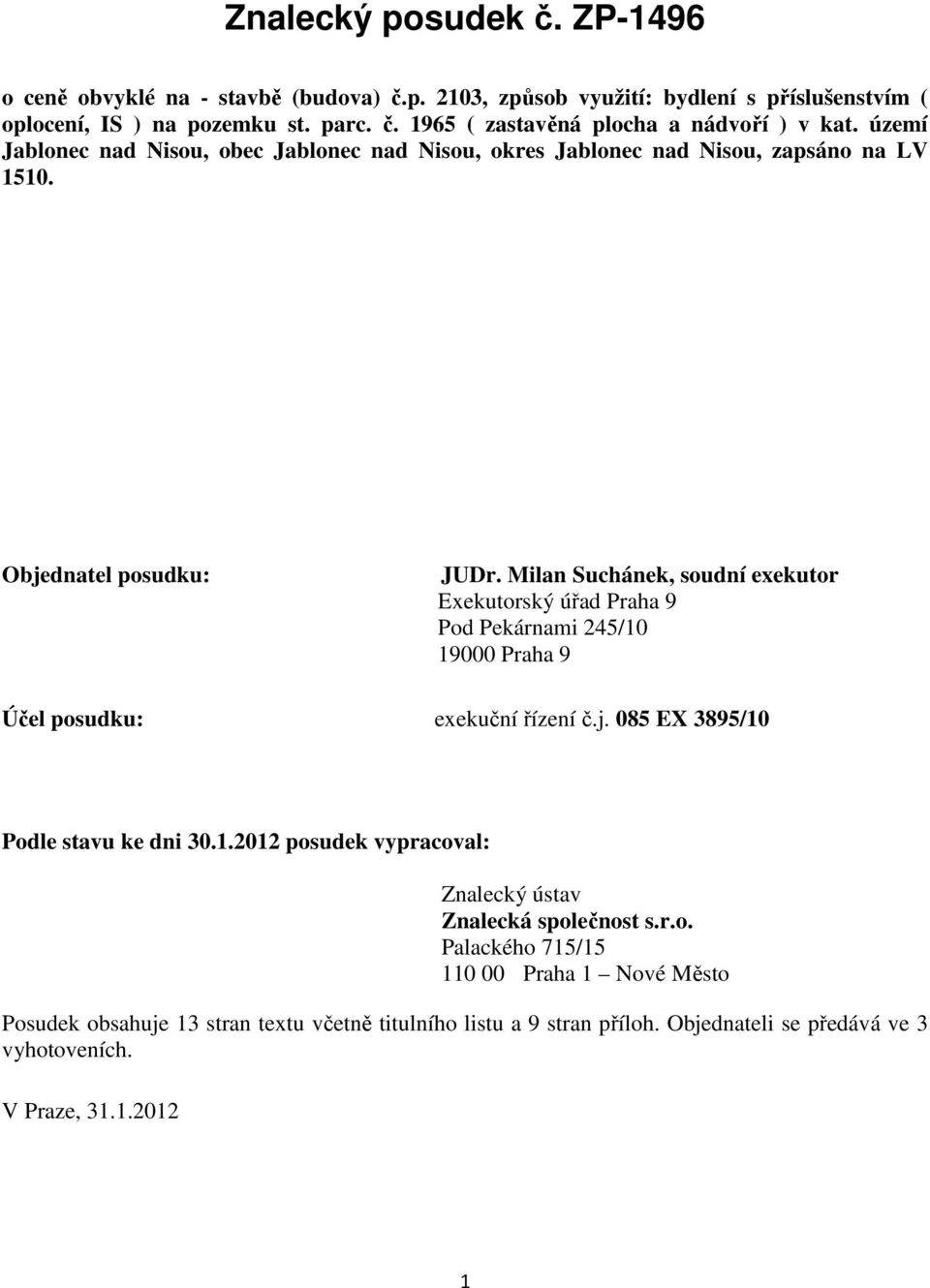Milan Suchánek, soudní exekutor Exekutorský úřad Praha 9 Pod Pekárnami 245/10 19000 Praha 9 Účel posudku: exekuční řízení č.j. 085 EX 3895/10 Podle stavu ke dni 30.1.2012 posudek vypracoval: Znalecký ústav Znalecká společnost s.