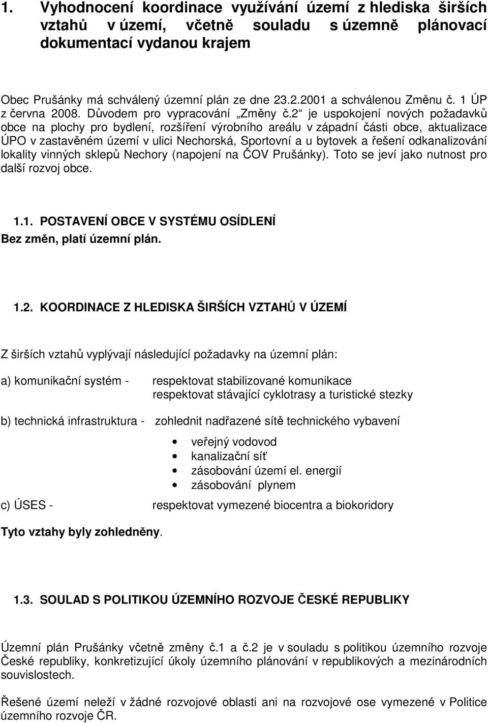 2 je uspokojení nových požadavků obce na plochy pro bydlení, rozšíření výrobního areálu v západní části obce, aktualizace ÚPO v zastavěném území v ulici Nechorská, Sportovní a u bytovek a řešení