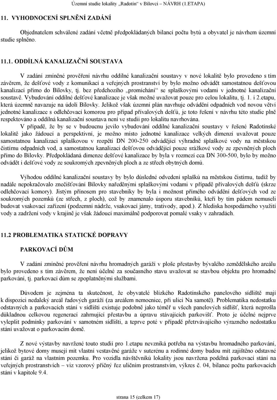 .1. ODDÍLNÁ KANALIZAČNÍ SOUSTAVA V zadání zmíněné prověření návrhu oddílné kanalizační soustavy v nové lokalitě bylo provedeno s tím závěrem, že dešťové vody z komunikací a veřejných prostranství by