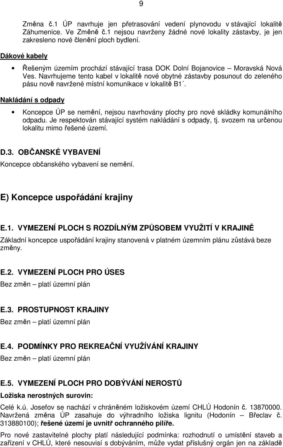 Navrhujeme tento kabel v lokalitě nové obytné zástavby posunout do zeleného pásu nově navržené místní komunikace v lokalitě B1.