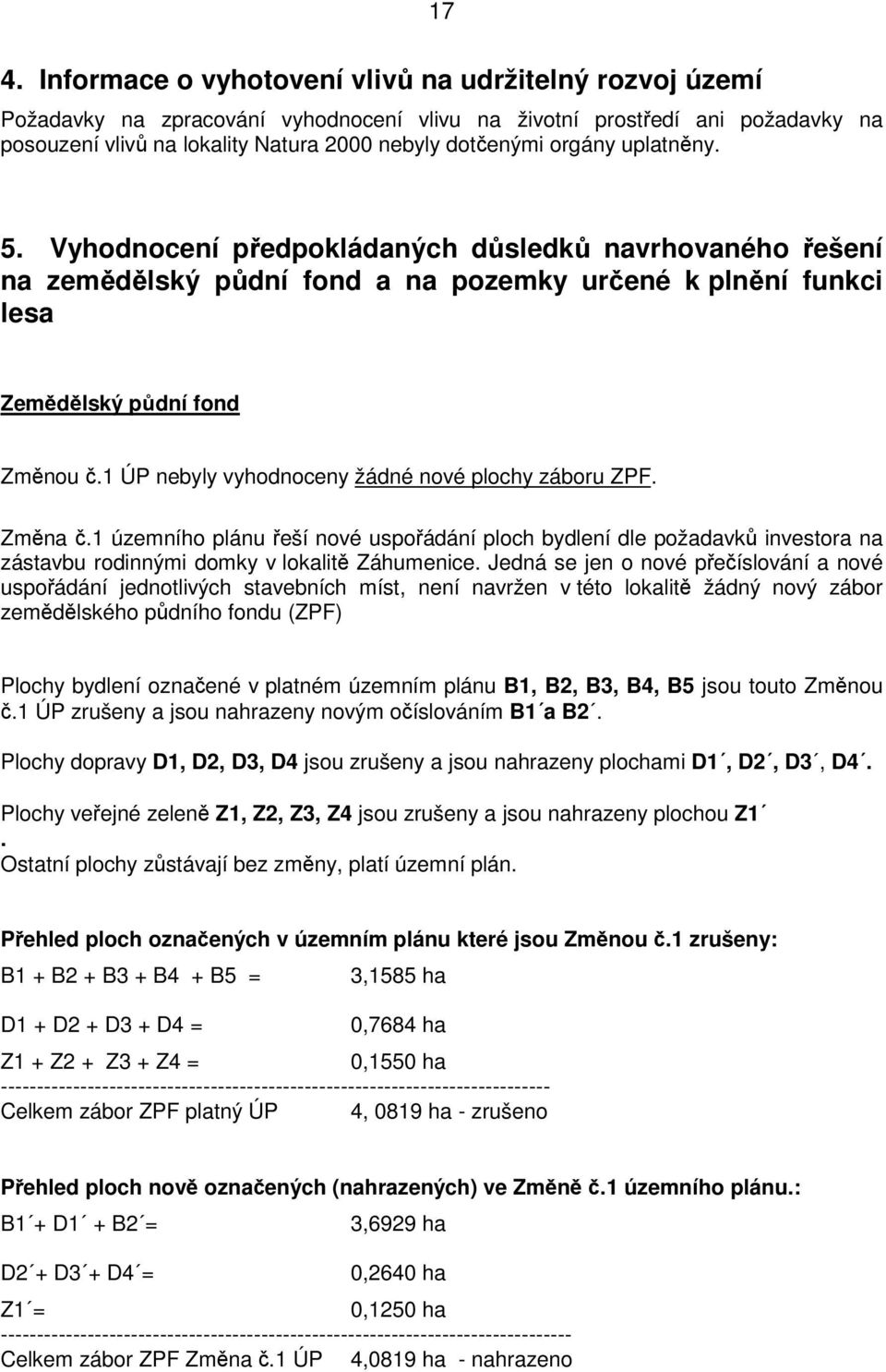 1 ÚP nebyly vyhodnoceny žádné nové plochy záboru ZPF. Změna č.1 územního plánu řeší nové uspořádání ploch bydlení dle požadavků investora na zástavbu rodinnými domky v lokalitě Záhumenice.