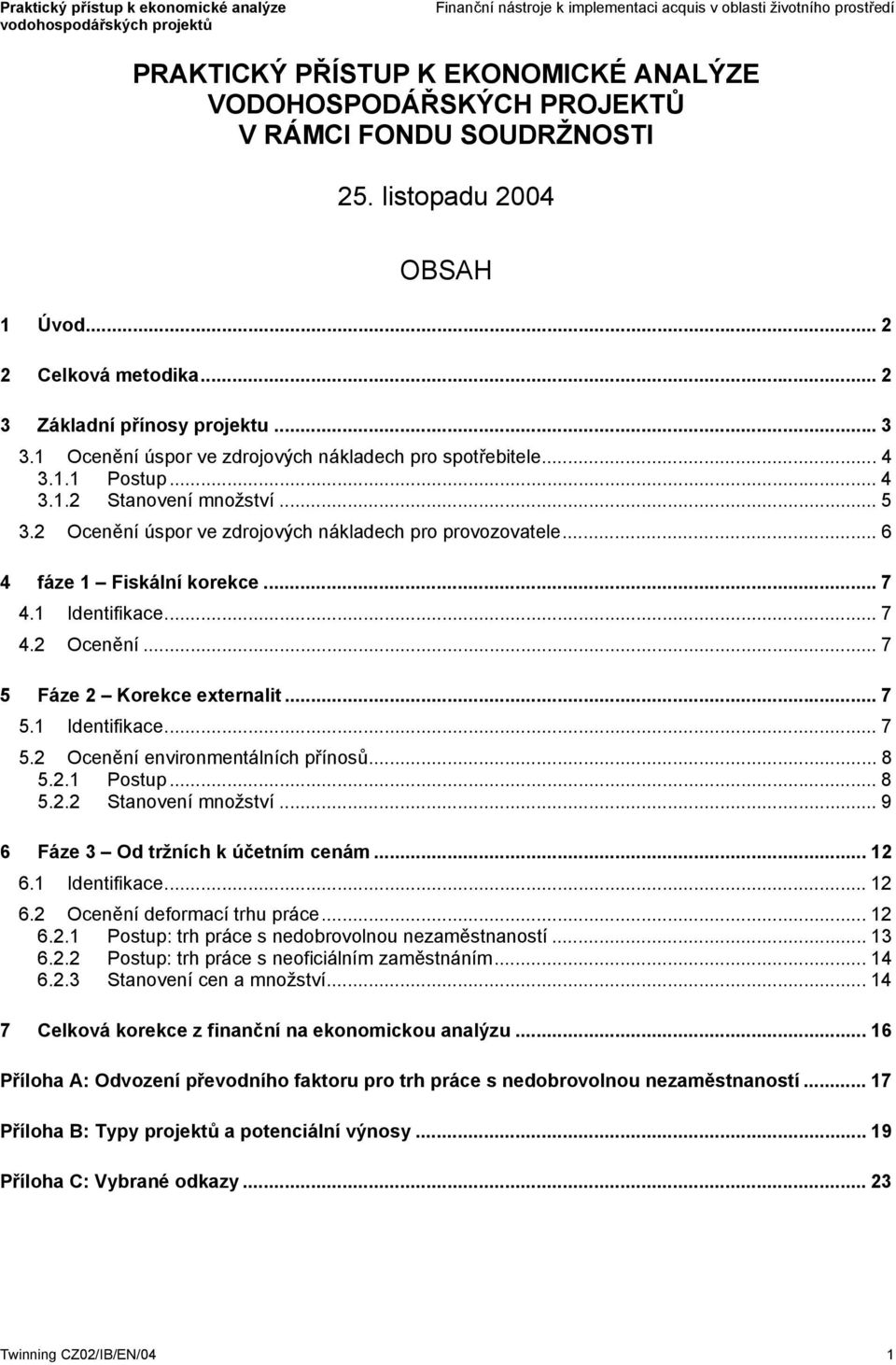 .. 7 4.1 Identifikace... 7 4.2 Ocenění... 7 5 Fáze 2 Korekce externalit... 7 5.1 Identifikace... 7 5.2 Ocenění environmentálních přínosů... 8 5.2.1 Postup... 8 5.2.2 Stanovení množství.