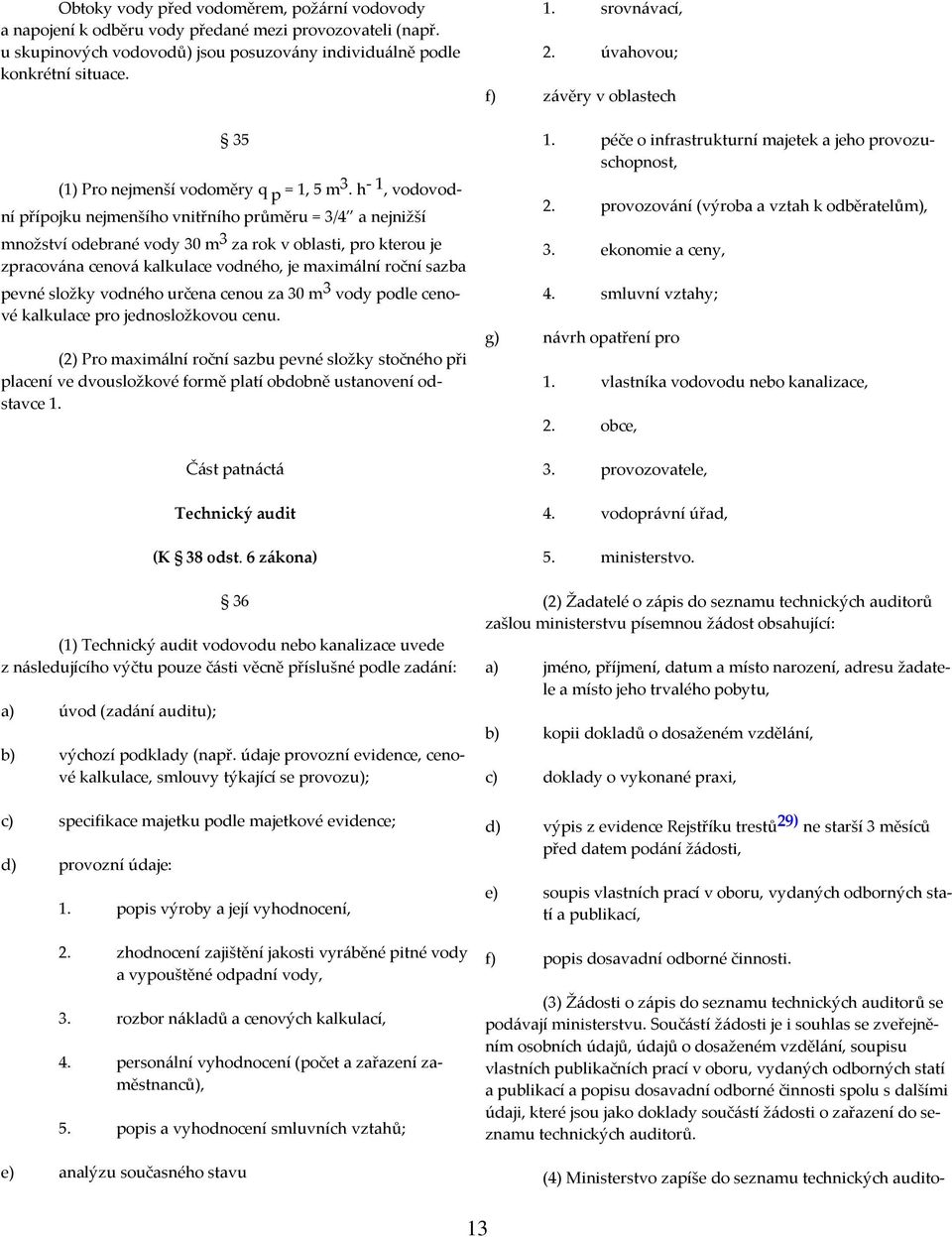 h - 1, vodovodní přípojku nejmenšího vnitřního průměru = 3/4 a nejnižší množství odebrané vody 30 m 3 za rok v oblasti, pro kterou je zpracována cenová kalkulace vodného, je maximální roční sazba