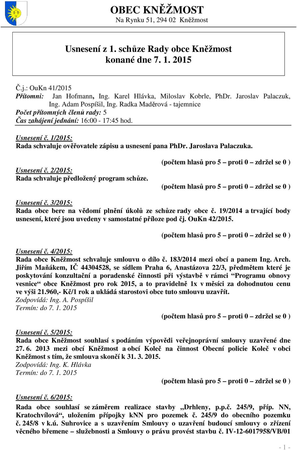 1/2015: Rada schvaluje ověřovatele zápisu a usnesení pana PhDr. Jaroslava Palaczuka. Usnesení č. 2/2015: Rada schvaluje předložený program schůze. Usnesení č. 3/2015: Rada obce bere na vědomí plnění úkolů ze schůze rady obce č.