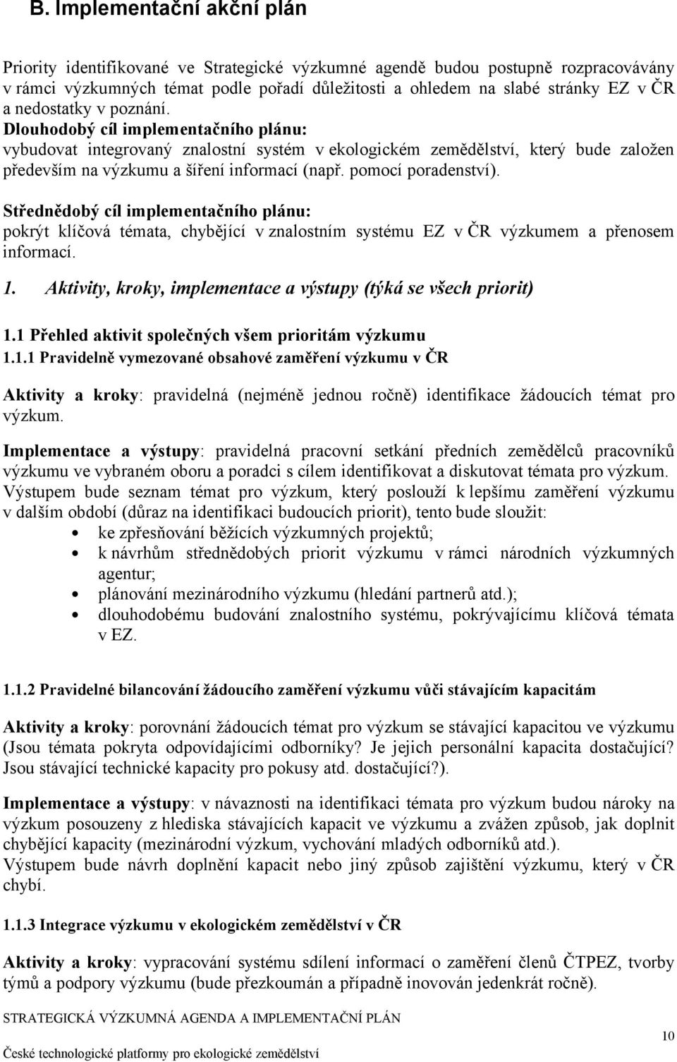 pomocí poradenství). Střednědobý cíl implementačního plánu: pokrýt klíčová témata, chybějící v znalostním systému EZ v ČR výzkumem a přenosem informací. 1.