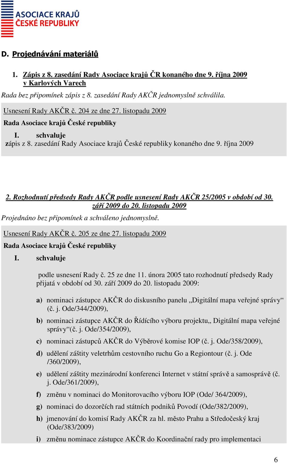 Rozhodnutí předsedy Rady AKČR podle usnesení Rady AKČR 25/2005 v období od 30. září 2009 do 20. listopadu 2009 Usnesení Rady AKČR č. 205 ze dne 27. listopadu 2009 I. schvaluje podle usnesení Rady č.