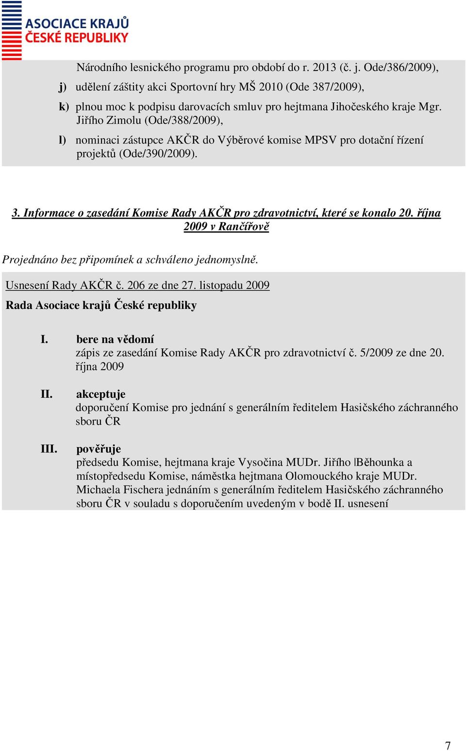 Jiřího Zimolu (Ode/388/2009), l) nominaci zástupce AKČR do Výběrové komise MPSV pro dotační řízení projektů (Ode/390/2009). 3.