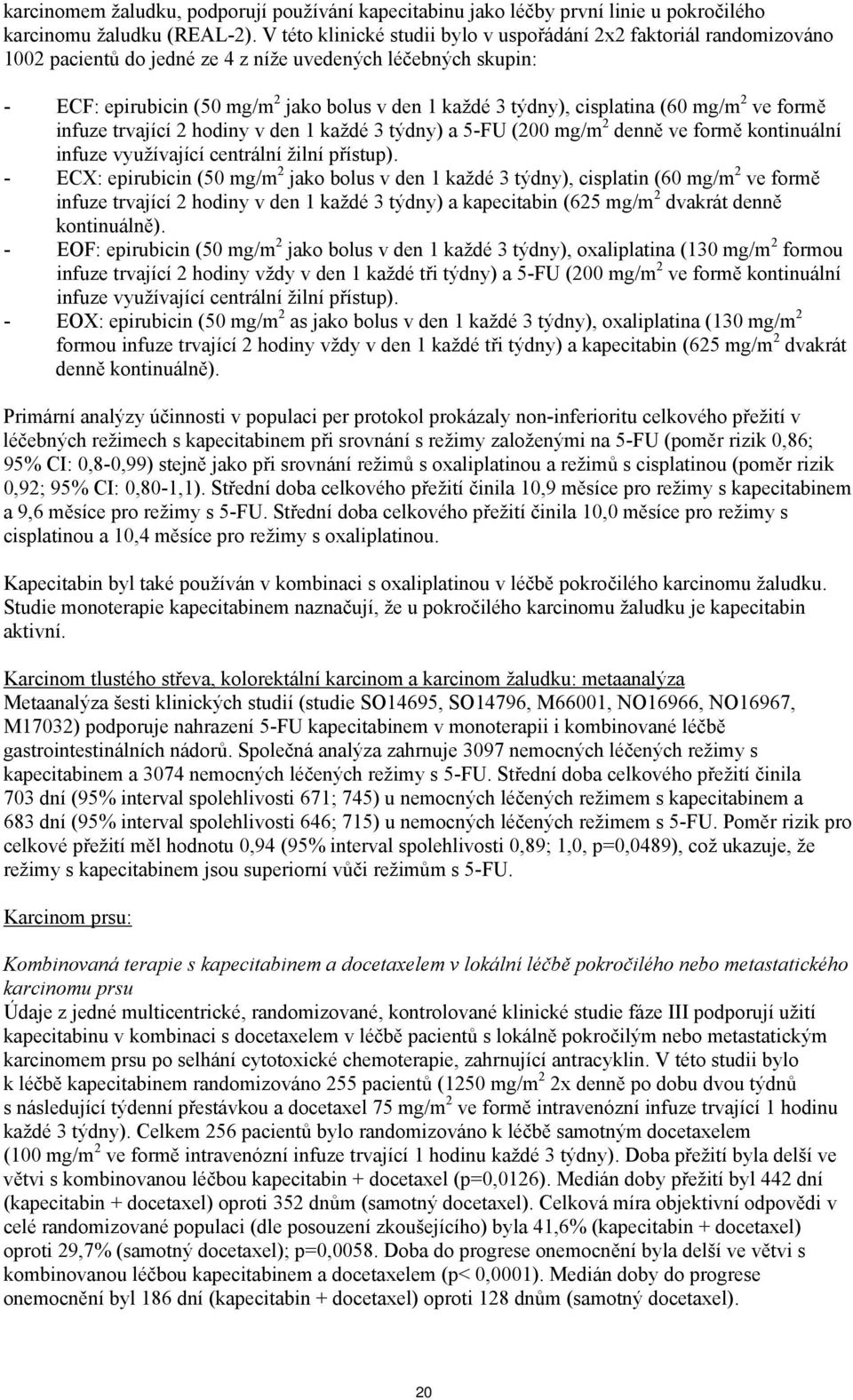 cisplatina (60 mg/m 2 ve formě infuze trvající 2 hodiny v den 1 každé 3 týdny) a 5-FU (200 mg/m 2 denně ve formě kontinuální infuze využívající centrální žilní přístup).