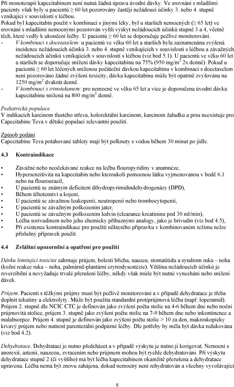 Pokud byl kapecitabin použit v kombinaci s jinými léky, byl u starších nemocných ( 65 let) ve srovnání s mladšími nemocnými pozorován vyšší výskyt nežádoucích účinků stupně 3 a 4, včetně těch, které