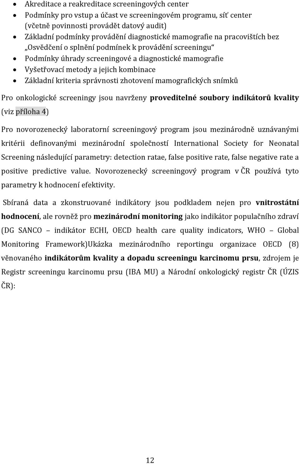 správnosti zhotovení mamografických snímků Pro onkologické screeningy jsou navrženy proveditelné soubory indikátorů kvality (viz příloha 4) Pro novorozenecký laboratorní screeningový program jsou