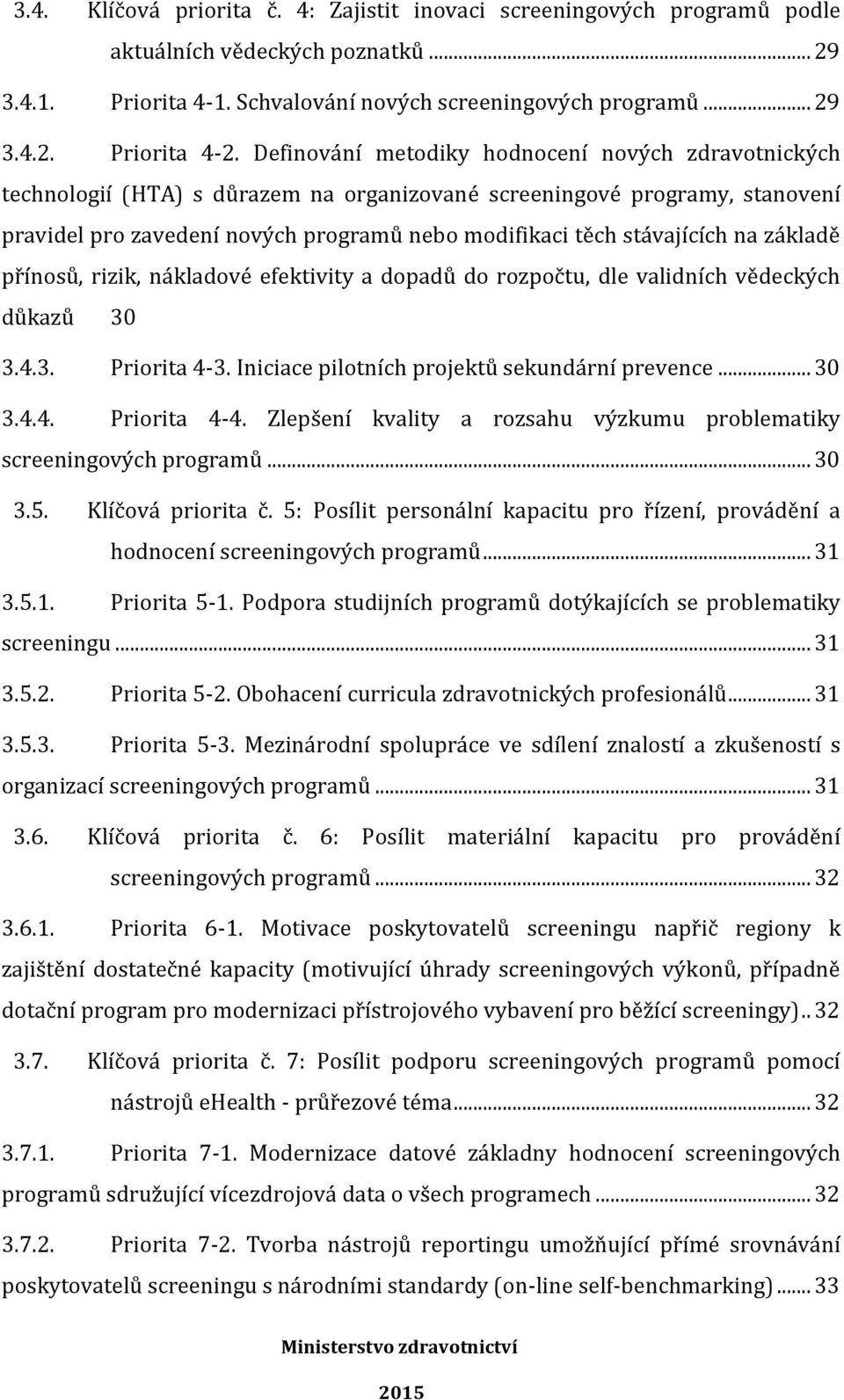 na základě přínosů, rizik, nákladové efektivity a dopadů do rozpočtu, dle validních vědeckých důkazů 30 3.4.3. Priorita 4-3. Iniciace pilotních projektů sekundární prevence... 30 3.4.4. Priorita 4-4.