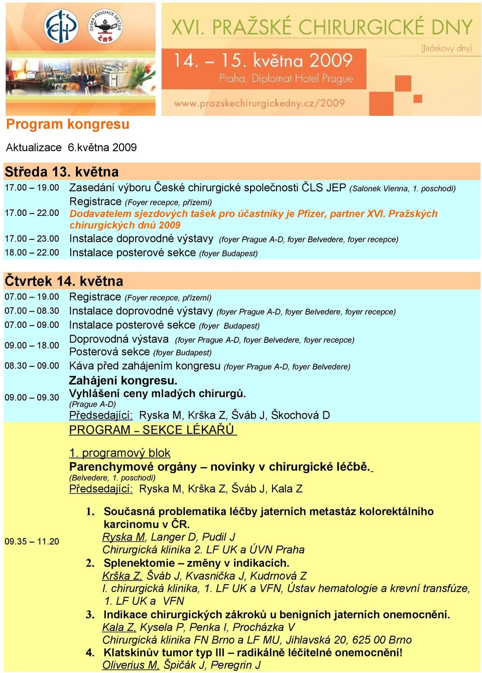 00 Instalace doprovodné výstavy (foyer Prague A-D, foyer Belvedere, foyer recepce) 18.00 22.00 Instalace posterové sekce (foyer Budapest) Čtvrtek 14. května 07.00 19.