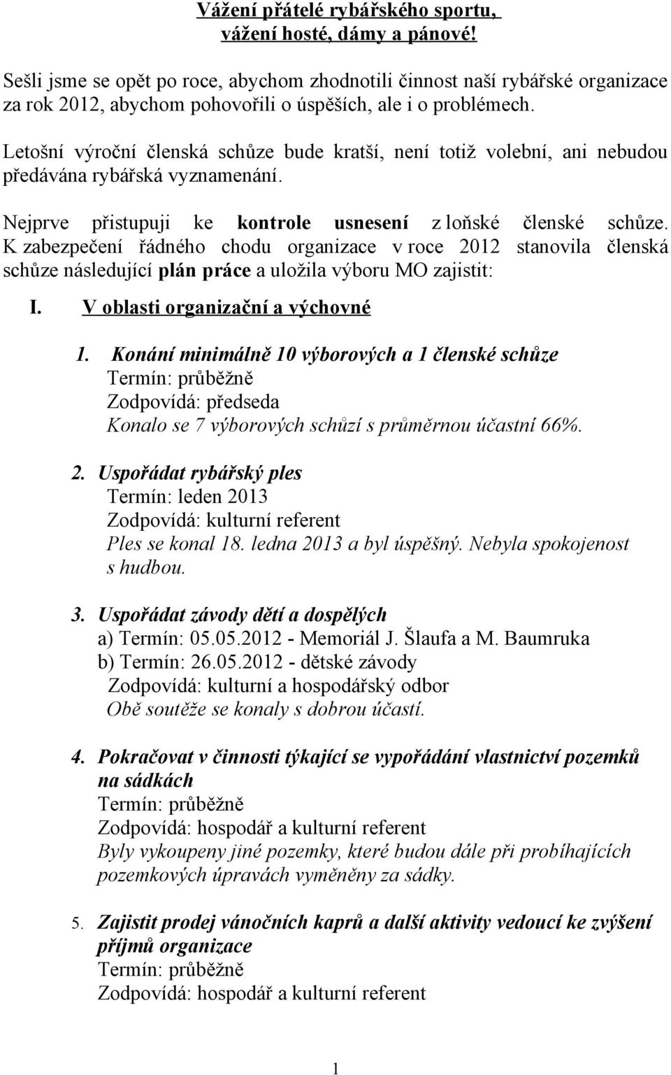 Letošní výroční členská schůze bude kratší, není totiž volební, ani nebudou předávána rybářská vyznamenání. Nejprve přistupuji ke kontrole usnesení z loňské členské schůze.