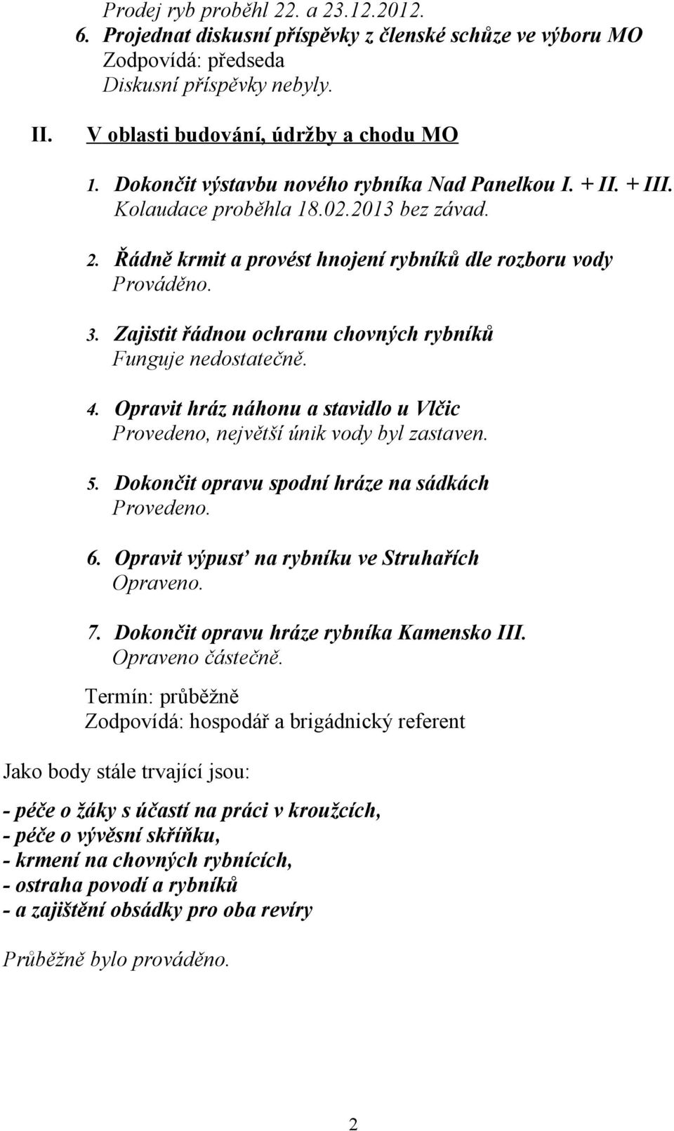 Zajistit řádnou ochranu chovných rybníků Funguje nedostatečně. 4. Opravit hráz náhonu a stavidlo u Vlčic Provedeno, největší únik vody byl zastaven. 5.