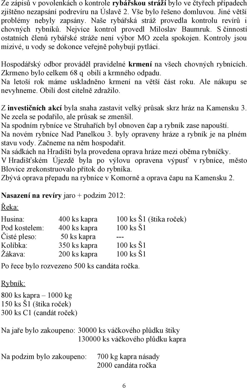 Kontroly jsou mizivé, u vody se dokonce veřejně pohybují pytláci. Hospodářský odbor prováděl pravidelné krmení na všech chovných rybnících. Zkrmeno bylo celkem 68 q obilí a krmného odpadu.