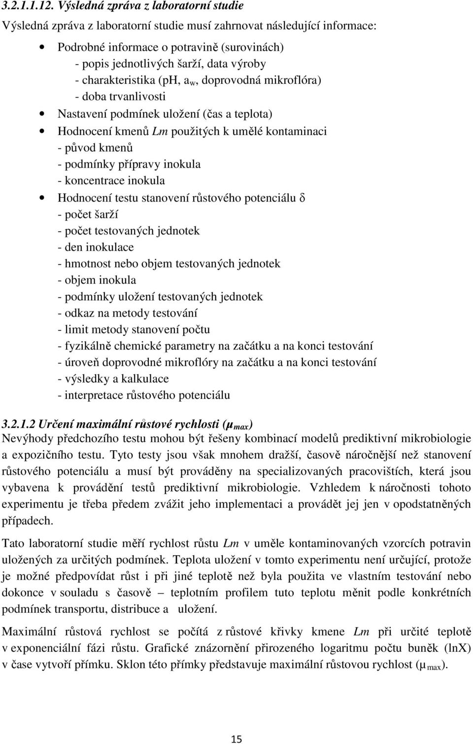 charakteristika (ph, a w, doprovodná mikroflóra) - doba trvanlivosti Nastavení podmínek uložení (čas a teplota) Hodnocení kmenů Lm použitých k umělé kontaminaci - původ kmenů - podmínky přípravy