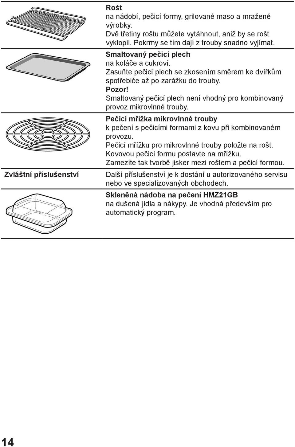 Smaltovaný pečicí plech není vhodný pro kombinovaný provoz mikrovlnné trouby. Pečicí mřížka mikrovlnné trouby k pečení s pečicími formami z kovu při kombinovaném provozu.