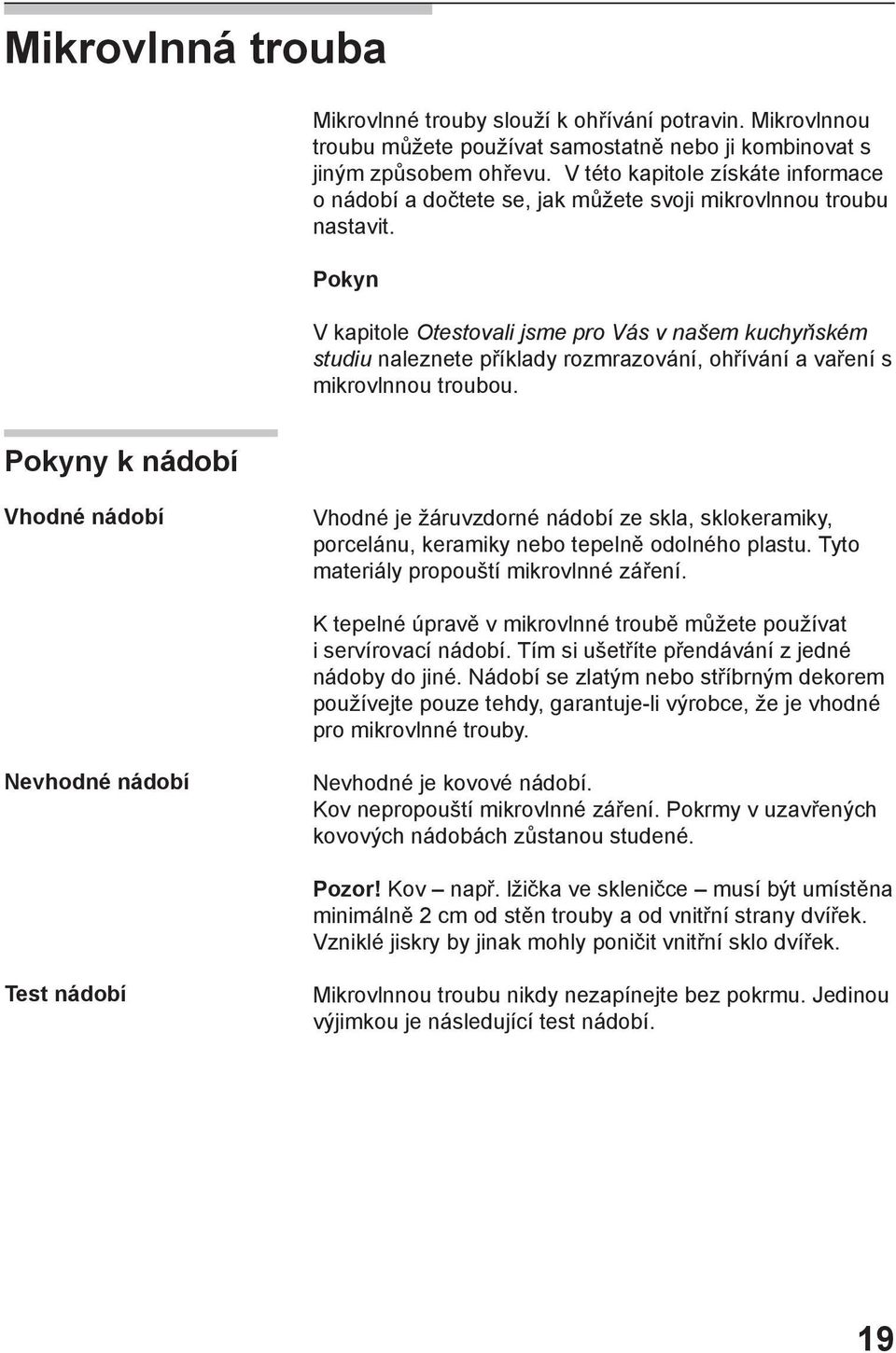 Pokyn V kapitole Otestovali jsme pro Vás v našem kuchyňském studiu naleznete příklady rozmrazování, ohřívání a vaření s mikrovlnnou troubou.