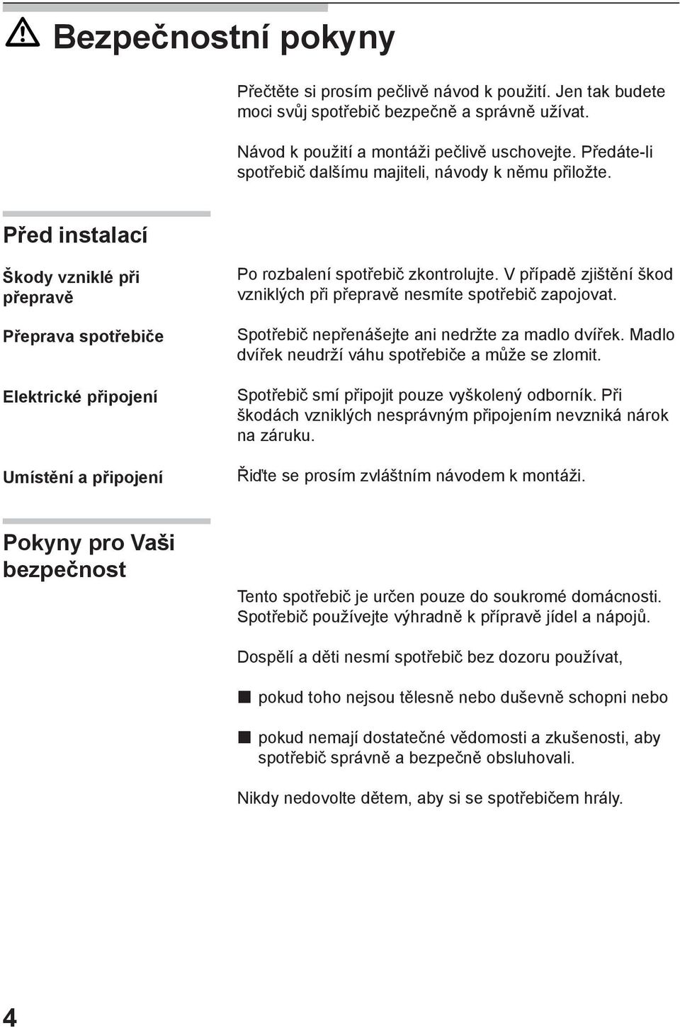 Před instalací Škody vzniklé při přepravě Přeprava spotřebiče Elektrické připojení Umístění a připojení Po rozbalení spotřebič zkontrolujte.