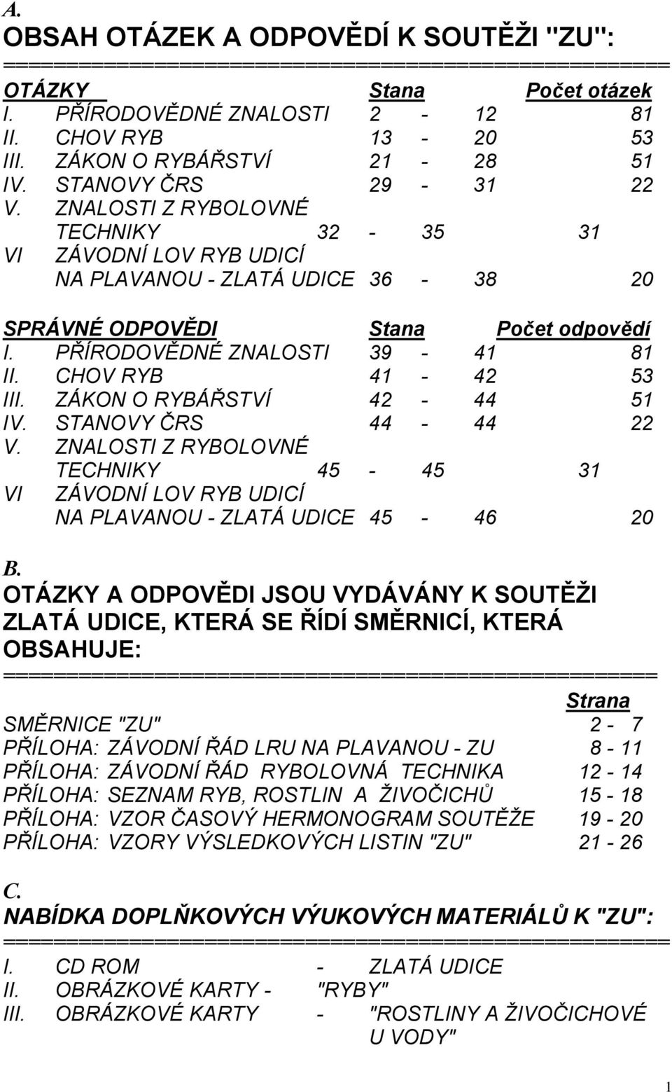 PŘÍRODOVĚDNÉ ZNALOSTI 39-41 81 II. CHOV RYB 41-42 53 III. ZÁKON O RYBÁŘSTVÍ 42-44 51 IV. STANOVY ČRS 44-44 22 V.