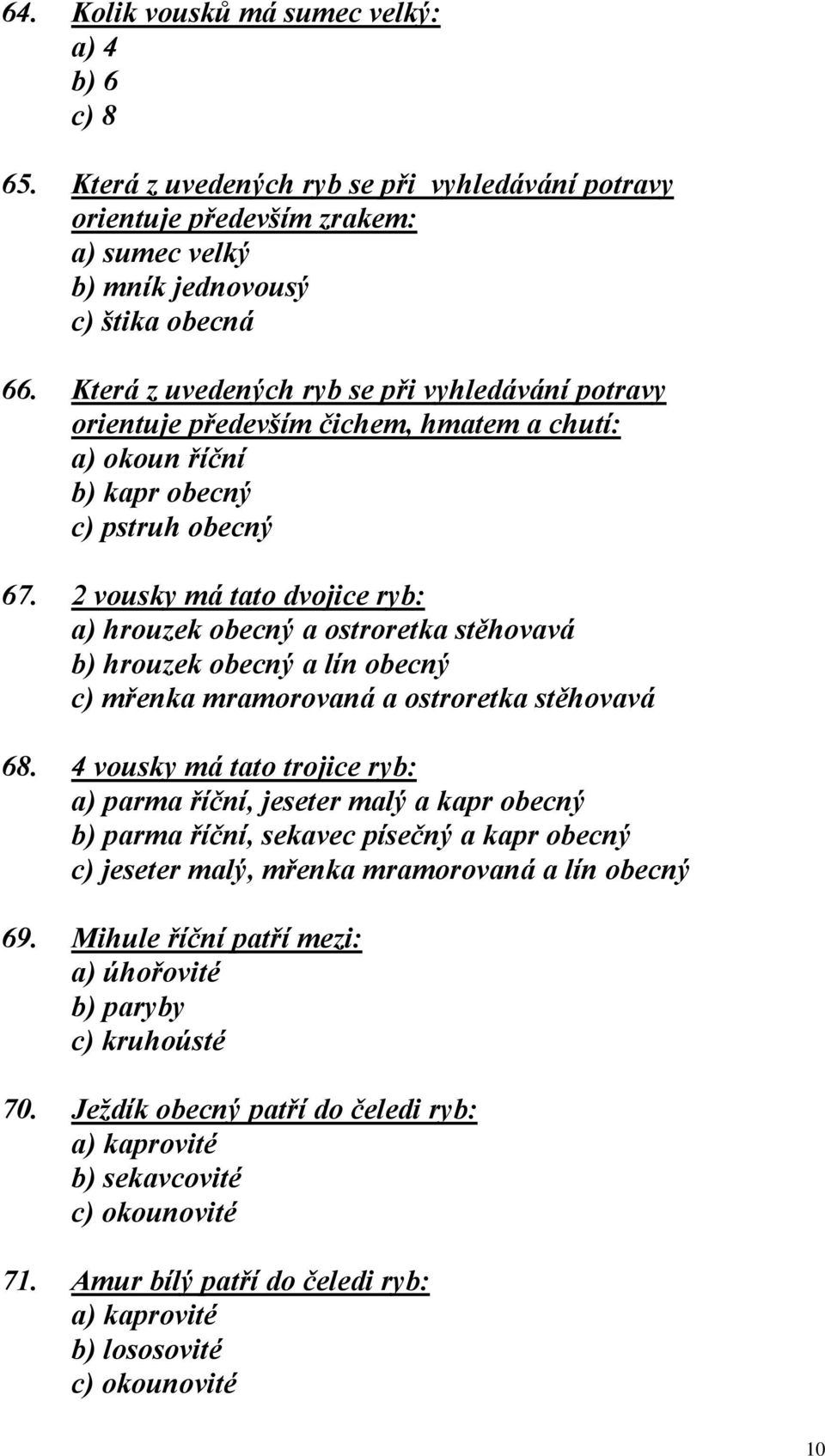 2 vousky má tato dvojice ryb: a) hrouzek obecný a ostroretka stěhovavá b) hrouzek obecný a lín obecný c) mřenka mramorovaná a ostroretka stěhovavá 68.