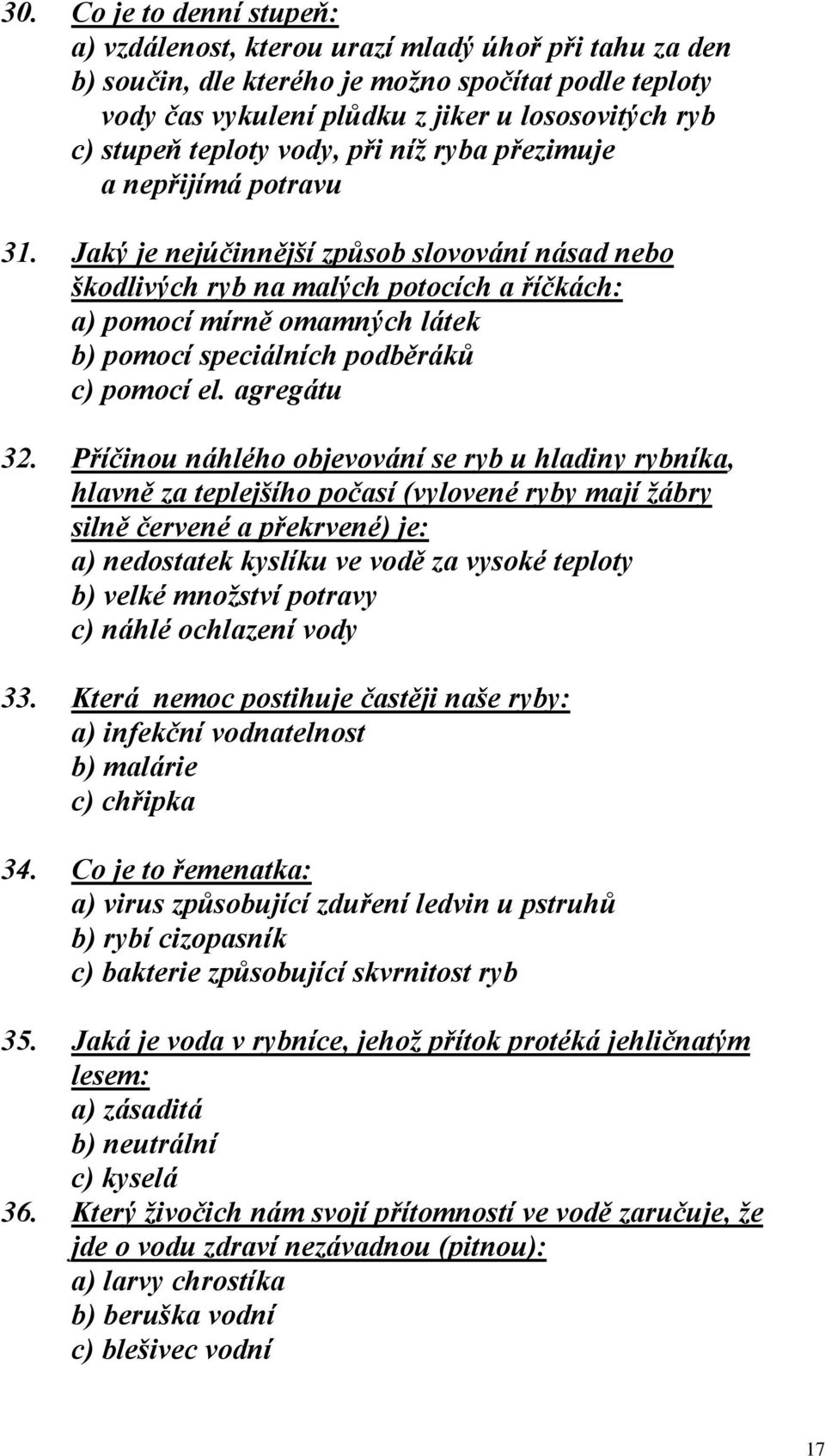 Jaký je nejúčinnější způsob slovování násad nebo škodlivých ryb na malých potocích a říčkách: a) pomocí mírně omamných látek b) pomocí speciálních podběráků c) pomocí el. agregátu 32.