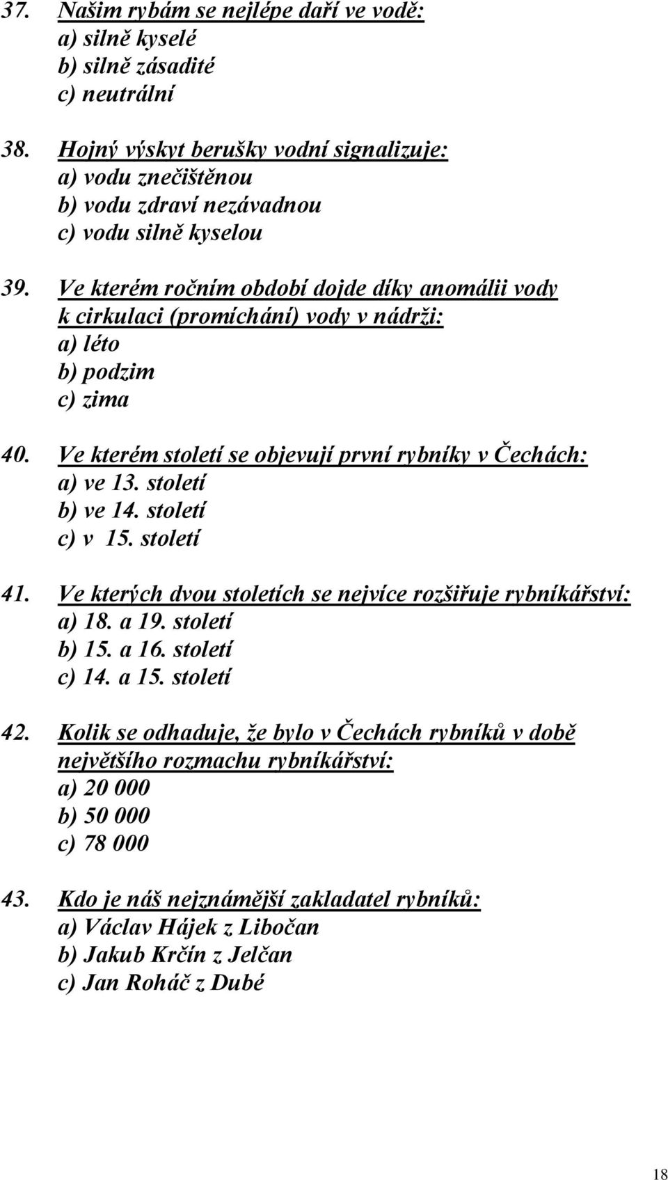 Ve kterém ročním období dojde díky anomálii vody k cirkulaci (promíchání) vody v nádrži: a) léto b) podzim c) zima 40. Ve kterém století se objevují první rybníky v Čechách: a) ve 13.