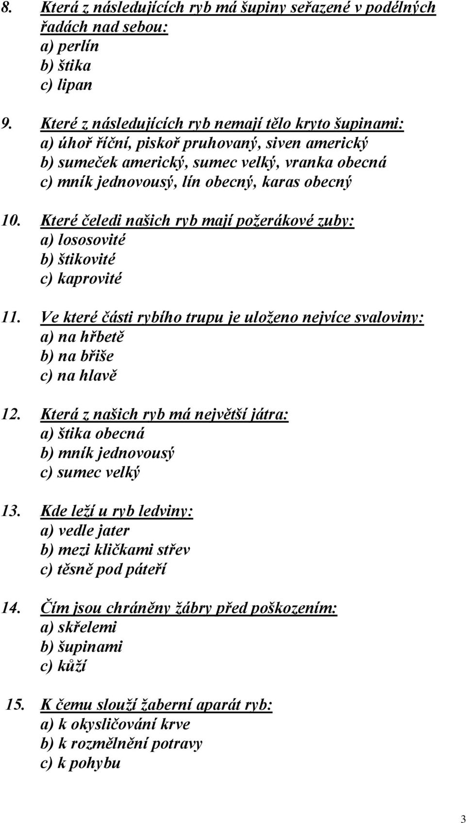 Které čeledi našich ryb mají požerákové zuby: a) lososovité b) štikovité c) kaprovité 11. Ve které části rybího trupu je uloženo nejvíce svaloviny: a) na hřbetě b) na břiše c) na hlavě 12.