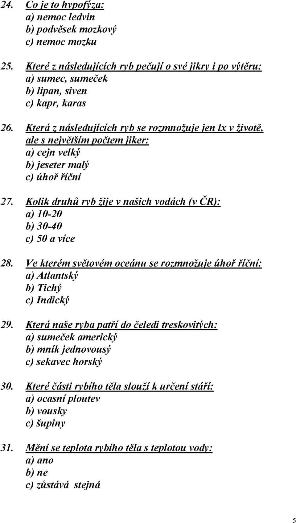 Kolik druhů ryb žije v našich vodách (v ČR): a) 10-20 b) 30-40 c) 50 a více 28. Ve kterém světovém oceánu se rozmnožuje úhoř říční: a) Atlantský b) Tichý c) Indický 29.