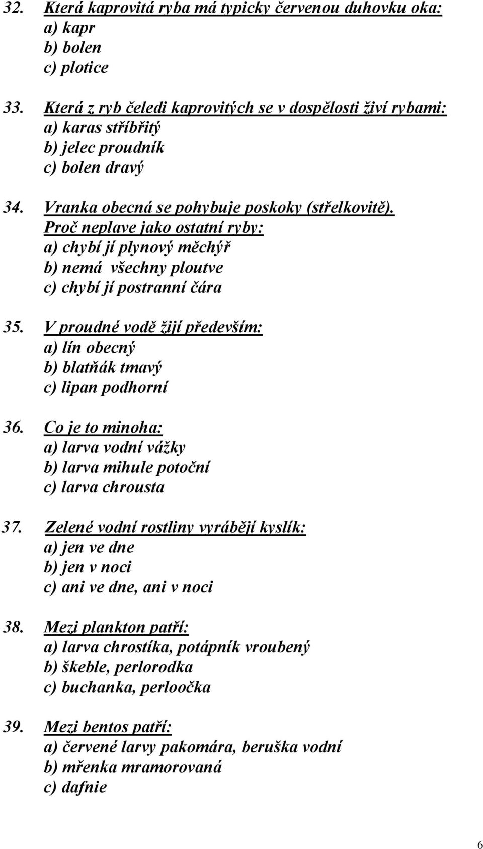 Proč neplave jako ostatní ryby: a) chybí jí plynový měchýř b) nemá všechny ploutve c) chybí jí postranní čára 35. V proudné vodě žijí především: a) lín obecný b) blatňák tmavý c) lipan podhorní 36.
