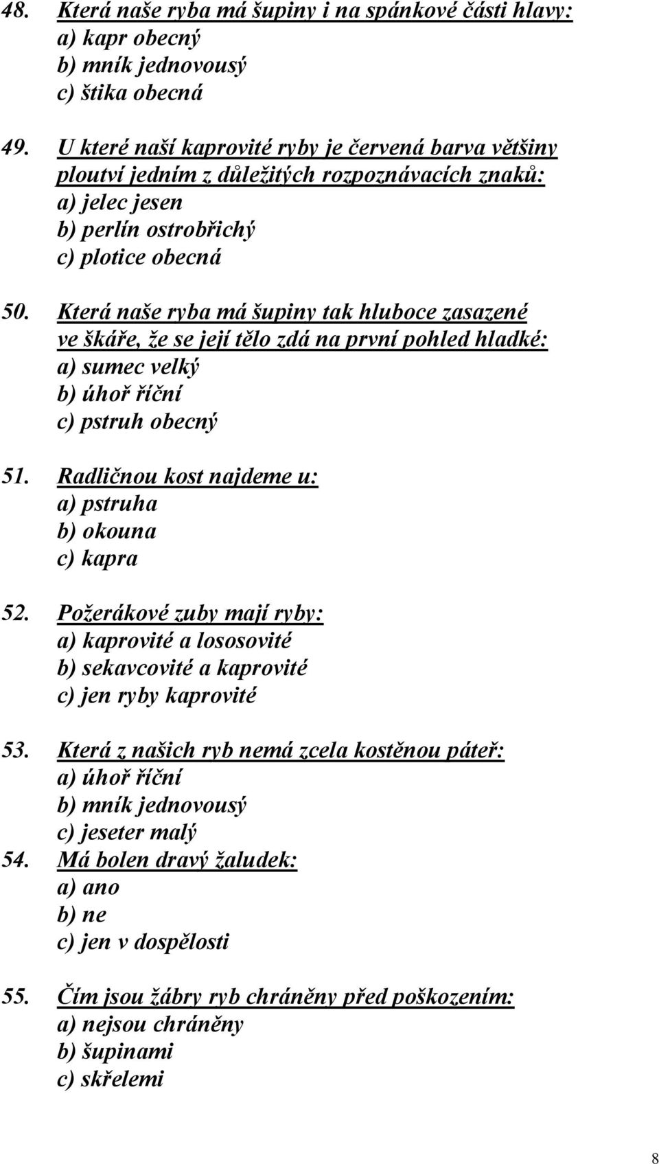 Která naše ryba má šupiny tak hluboce zasazené ve škáře, že se její tělo zdá na první pohled hladké: a) sumec velký b) úhoř říční c) pstruh obecný 51.