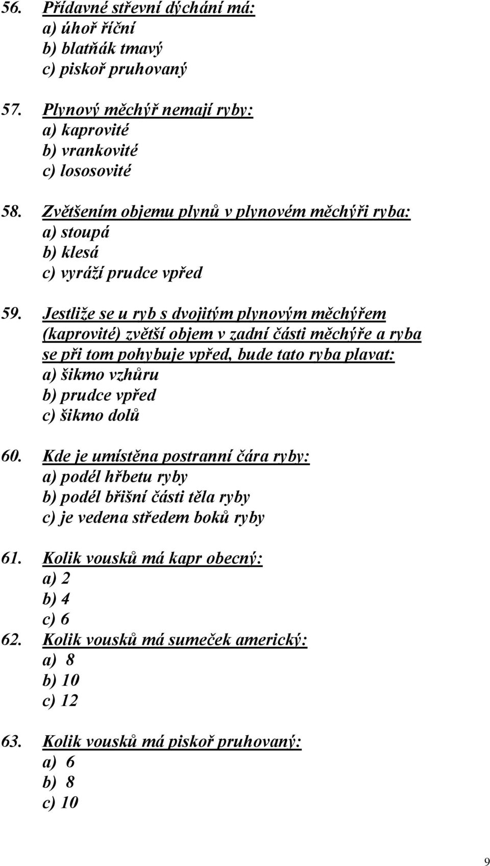 Jestliže se u ryb s dvojitým plynovým měchýřem (kaprovité) zvětší objem v zadní části měchýře a ryba se při tom pohybuje vpřed, bude tato ryba plavat: a) šikmo vzhůru b) prudce vpřed