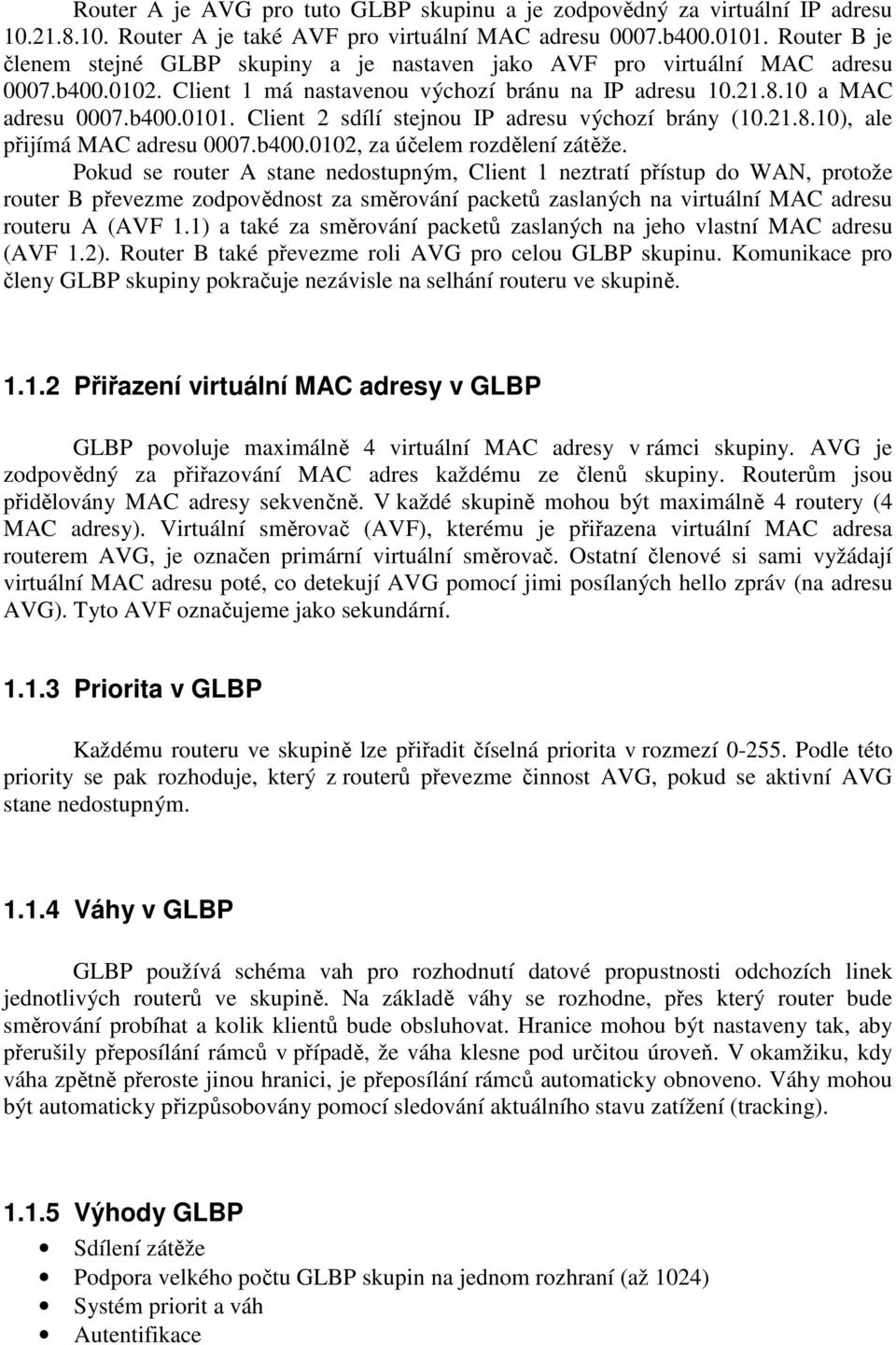 Client 2 sdílí stejnou IP adresu výchozí brány (10.21.8.10), ale přijímá MAC adresu 0007.b400.0102, za účelem rozdělení zátěže.