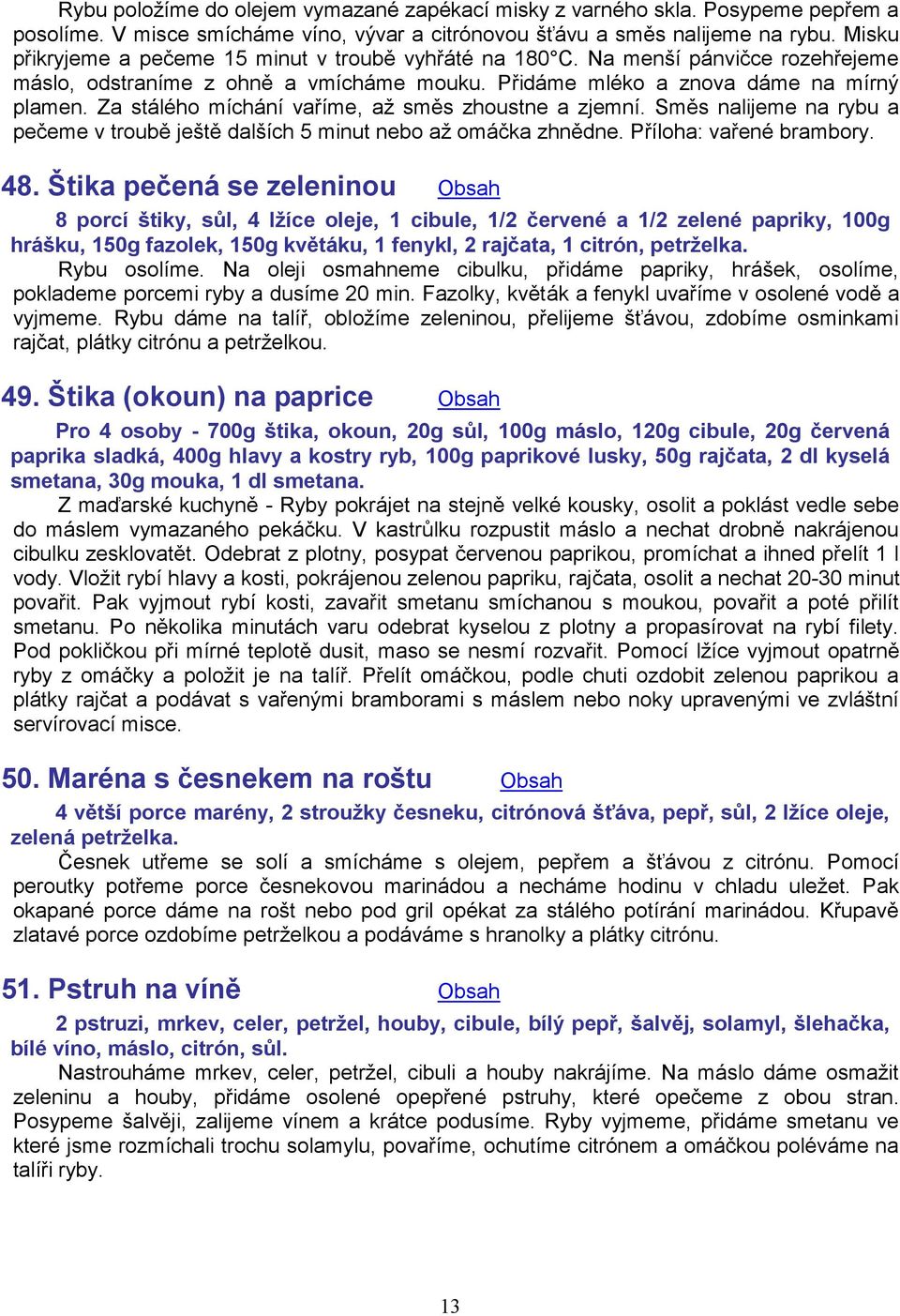 Za stálého míchání vaříme, až směs zhoustne a zjemní. Směs nalijeme na rybu a pečeme v troubě ještě dalších 5 minut nebo až omáčka zhnědne. Příloha: vařené brambory. 48.