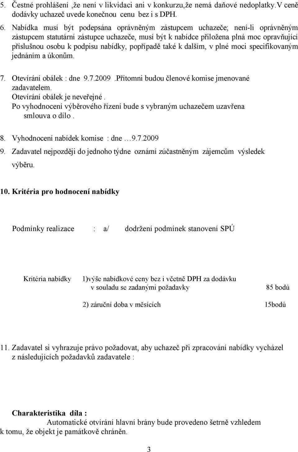 nabídky, popřípadě také k dalším, v plné moci specifikovaným jednáním a úkonům. 7. Otevírání obálek : dne 9.7.2009.Přítomni budou členové komise jmenované zadavatelem. Otevírání obálek je neveřejné.