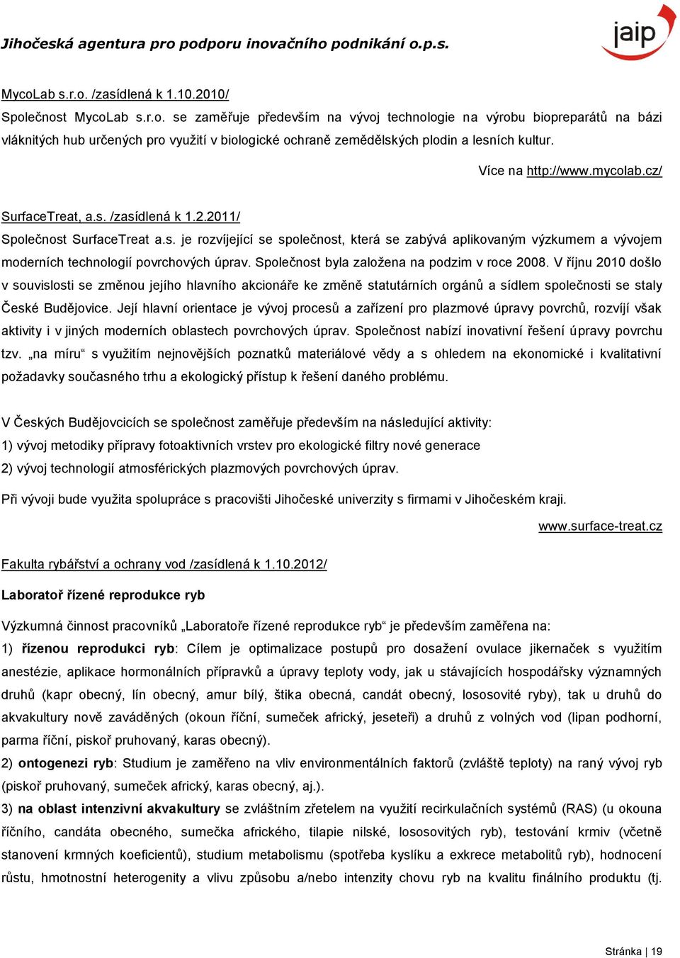 Společnost byla založena na podzim v roce 2008. V říjnu 2010 došlo v souvislosti se změnou jejího hlavního akcionáře ke změně statutárních orgánů a sídlem společnosti se staly České Budějovice.