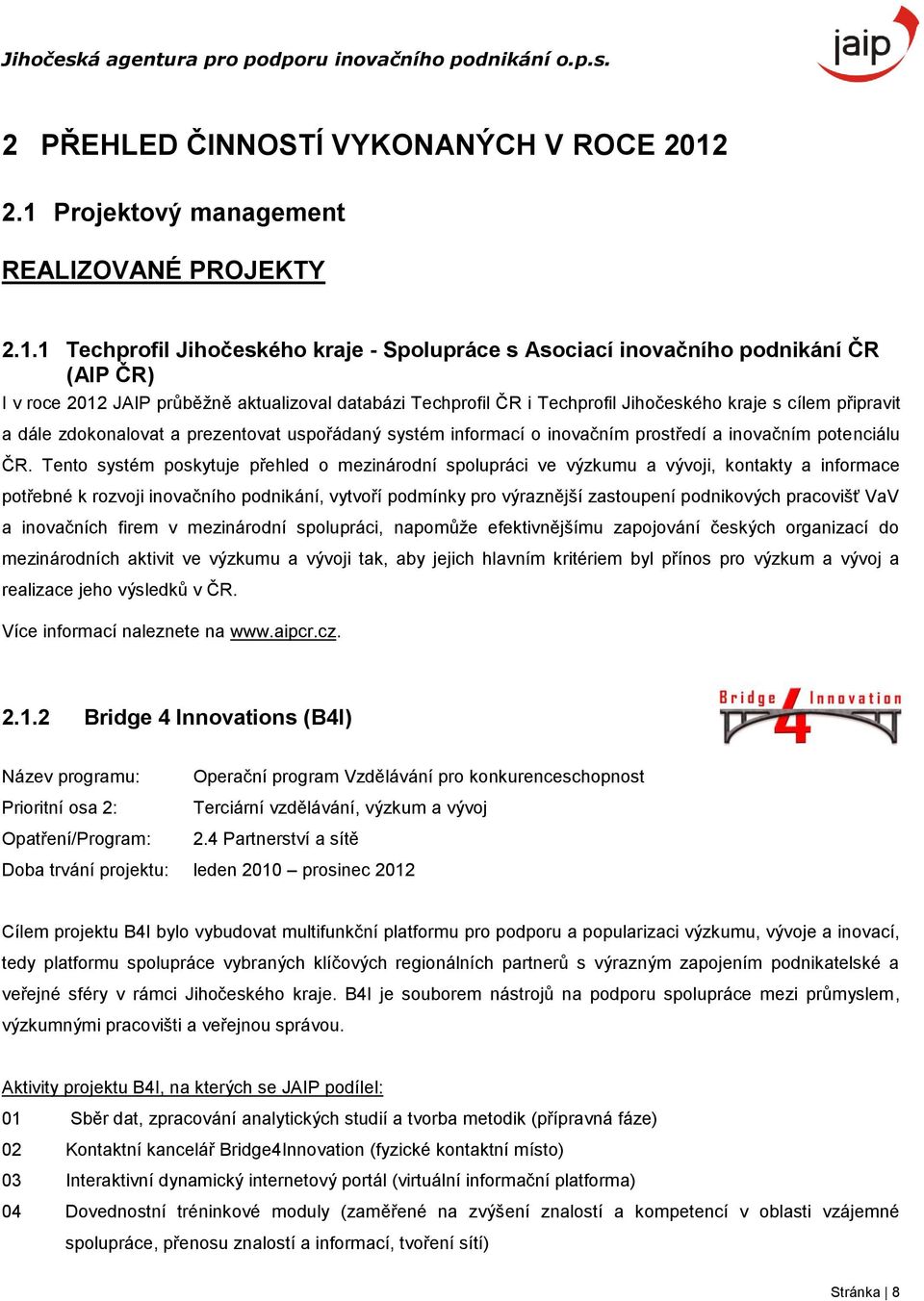 ČR i Techprofil Jihočeského kraje s cílem připravit a dále zdokonalovat a prezentovat uspořádaný systém informací o inovačním prostředí a inovačním potenciálu ČR.