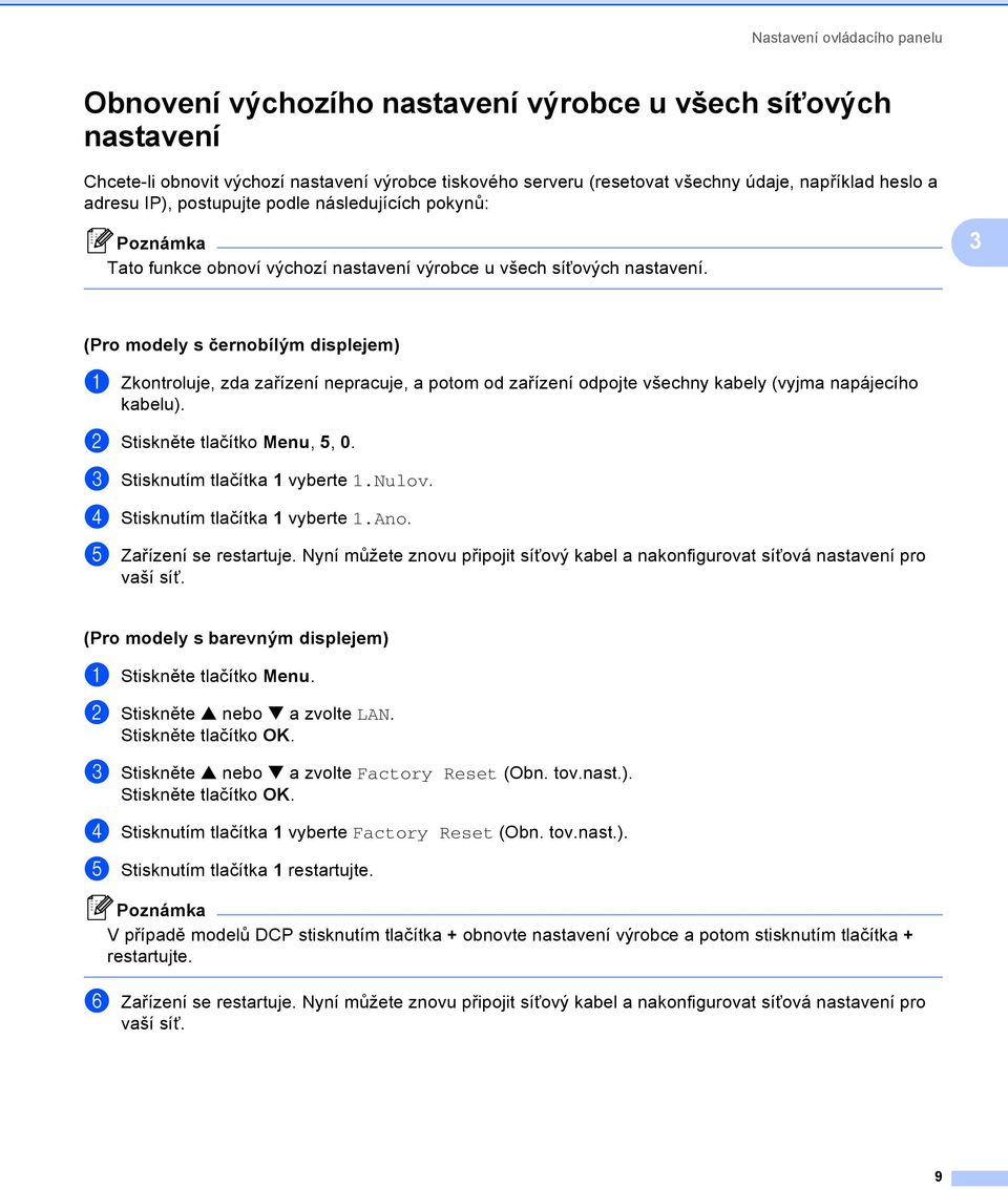 3 (Pro modely s černobílým displejem) 3 a Zkontroluje, zda zařízení nepracuje, a potom od zařízení odpojte všechny kabely (vyjma napájecího kabelu). b Stiskněte tlačítko Menu, 5, 0.