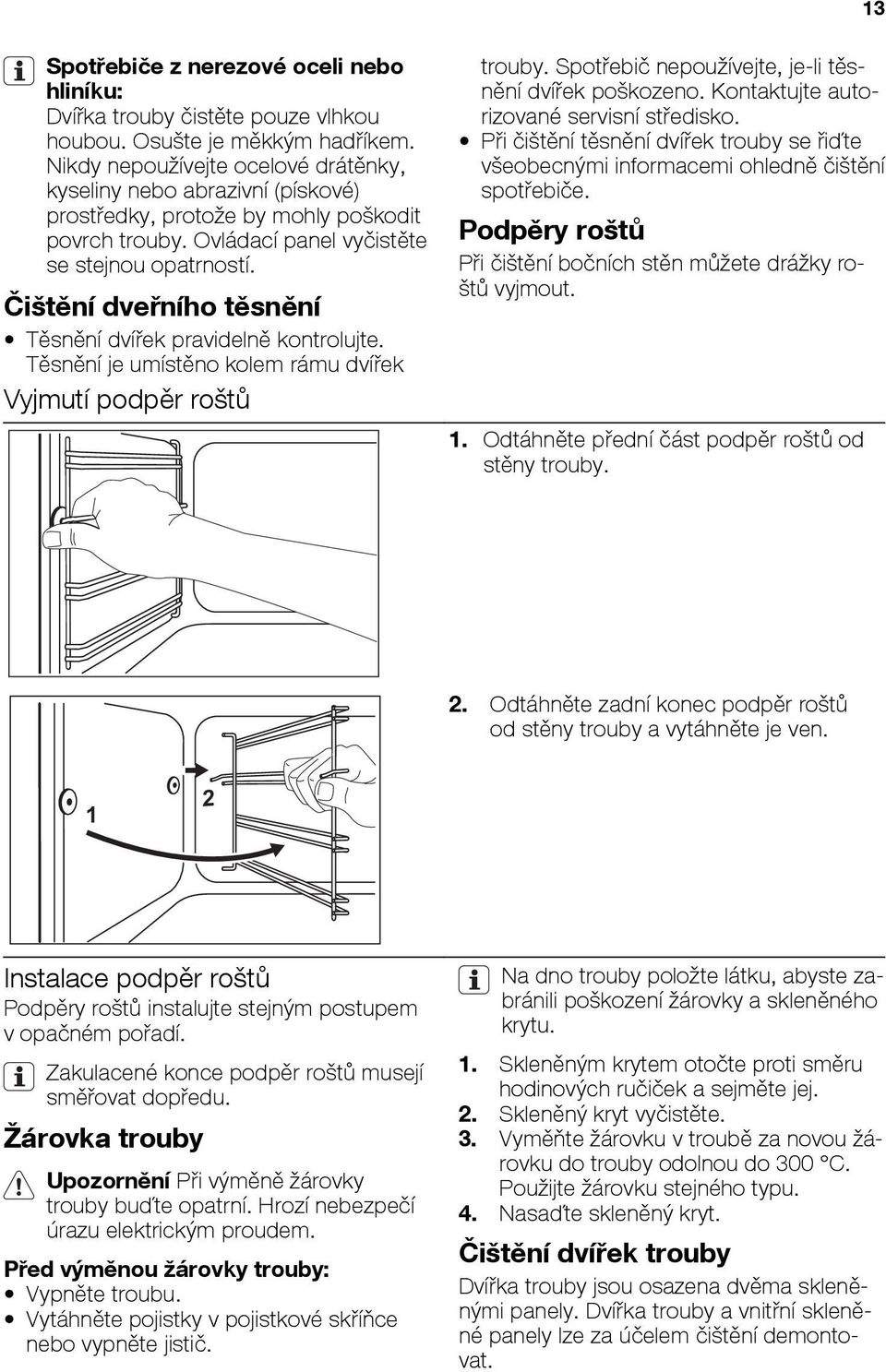 Čištění dveřního těsnění Těsnění dvířek pravidelně kontrolujte. Těsnění je umístěno kolem rámu dvířek Vyjmutí podpěr roštů trouby. Spotřebič nepoužívejte, je-li těsnění dvířek poškozeno.