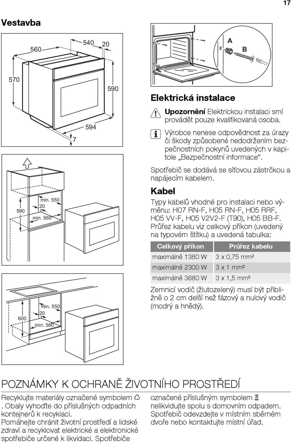 590 min. 550 20 min. 560 Kabel Typy kabelů vhodné pro instalaci nebo výměnu: H07 RN-F, H05 RN-F, H05 RRF, H05 VV-F, H05 V2V2-F (T90), H05 BB-F.