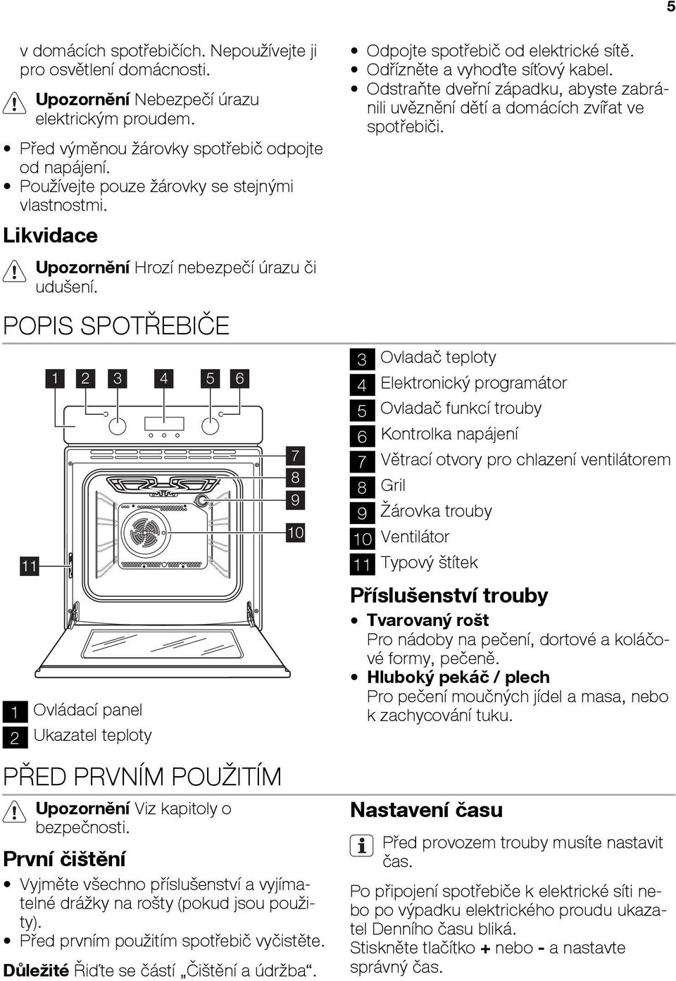 POPIS SPOTŘEBIČE 11 1 2 3 4 5 6 1 Ovládací panel 2 Ukazatel teploty PŘED PRVNÍM POUŽITÍM Upozornění Viz kapitoly o bezpečnosti.