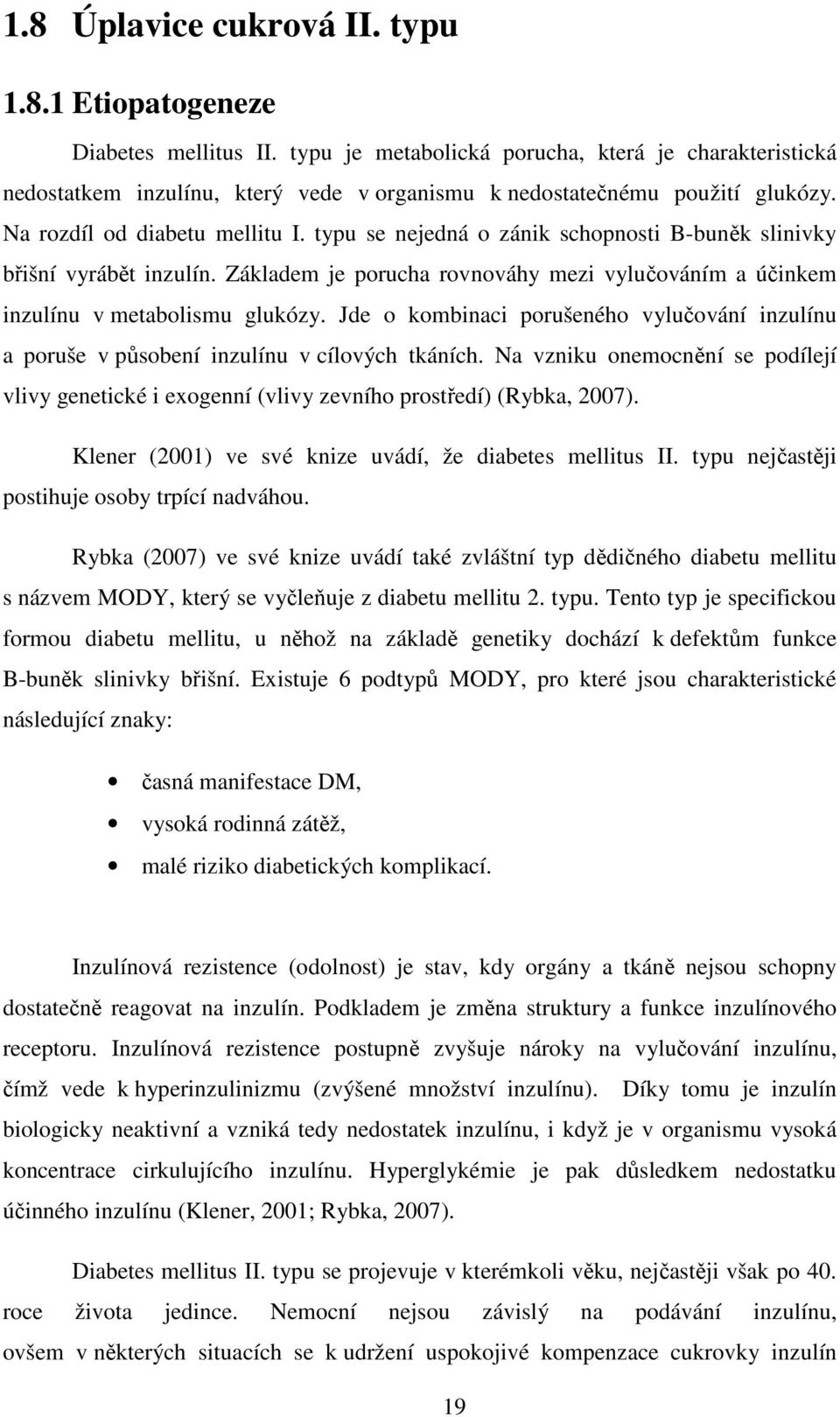 typu se nejedná o zánik schopnosti B-buněk slinivky břišní vyrábět inzulín. Základem je porucha rovnováhy mezi vylučováním a účinkem inzulínu v metabolismu glukózy.