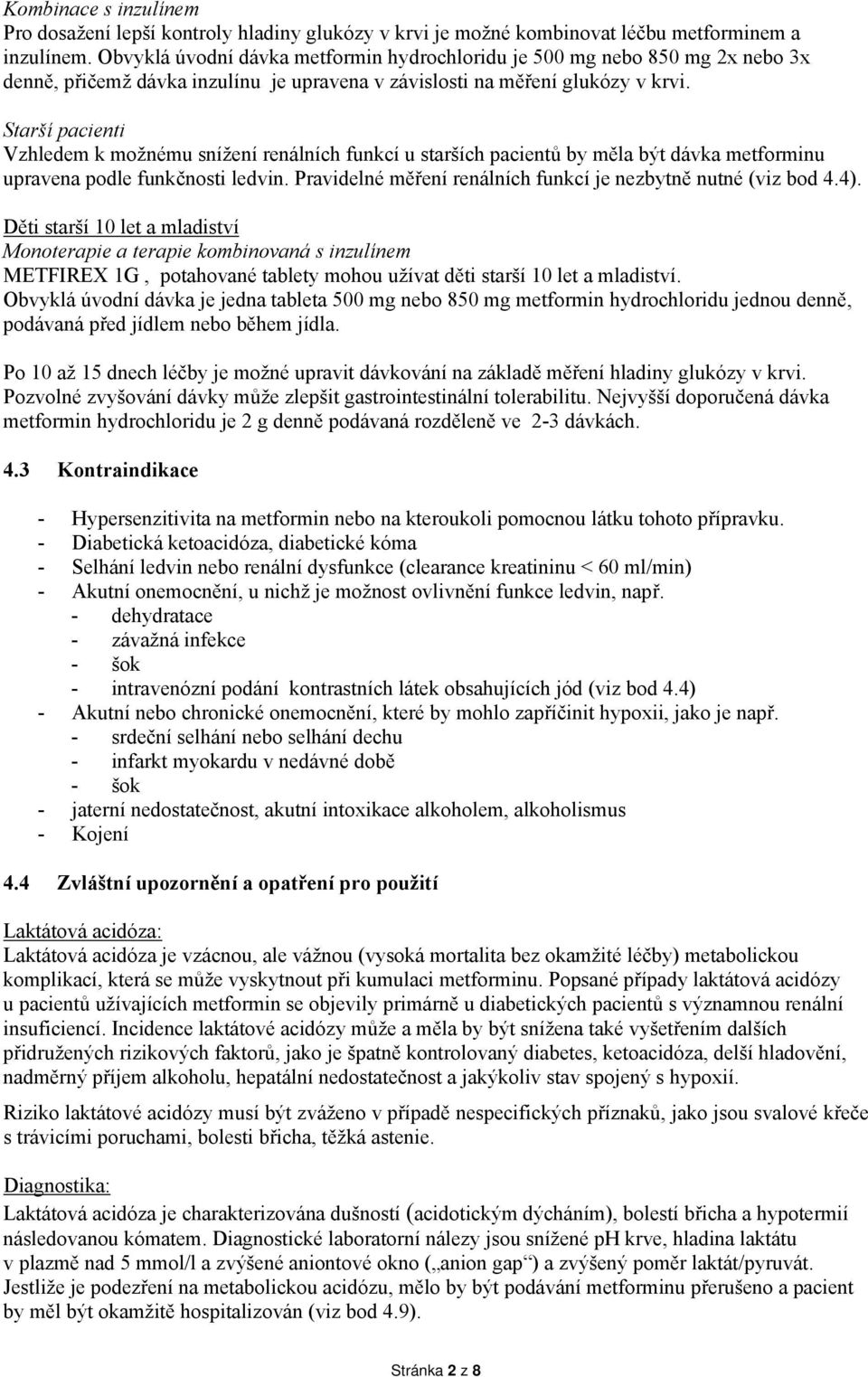 Starší pacienti Vzhledem k možnému snížení renálních funkcí u starších pacientů by měla být dávka metforminu upravena podle funkčnosti ledvin.