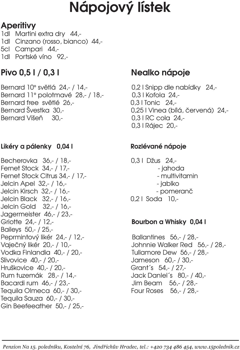 24,- 0,3 l Rájec 20,- Likéry a pálenky 0,04 l Rozlévané nápoje Becherovka 36,- / 18,- 0,3 l Džus 24,- Fernet Stock 34,- / 17,- - jahoda Fernet Stock Citrus 34,- / 17,- - multivitamin Jelcin Apel 32,-