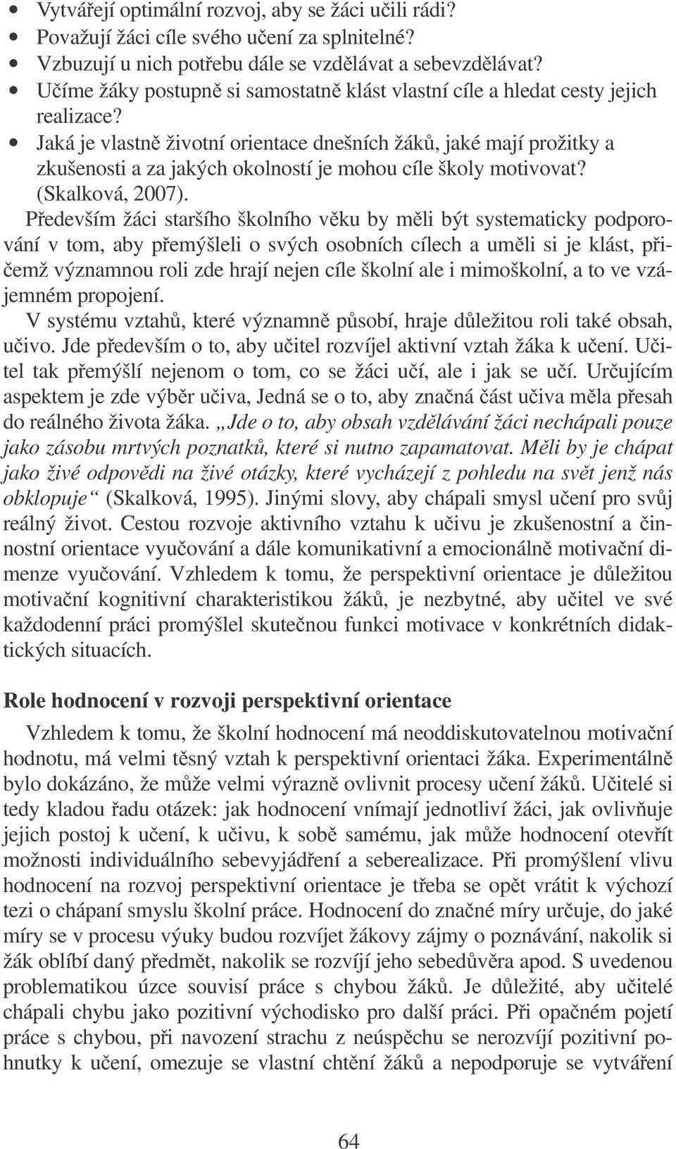 Jaká je vlastn životní orientace dnešních žák, jaké mají prožitky a zkušenosti a za jakých okolností je mohou cíle školy motivovat? (Skalková, 2007).