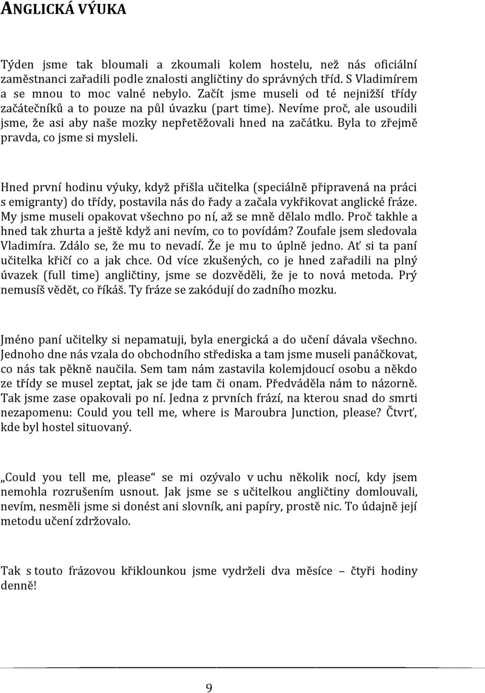 Byla to zřejmě pravda, co jsme si mysleli. Hned první hodinu výuky, když přišla učitelka (speciálně připravená na práci s emigranty) do třídy, postavila nás do řady a začala vykřikovat anglické fráze.