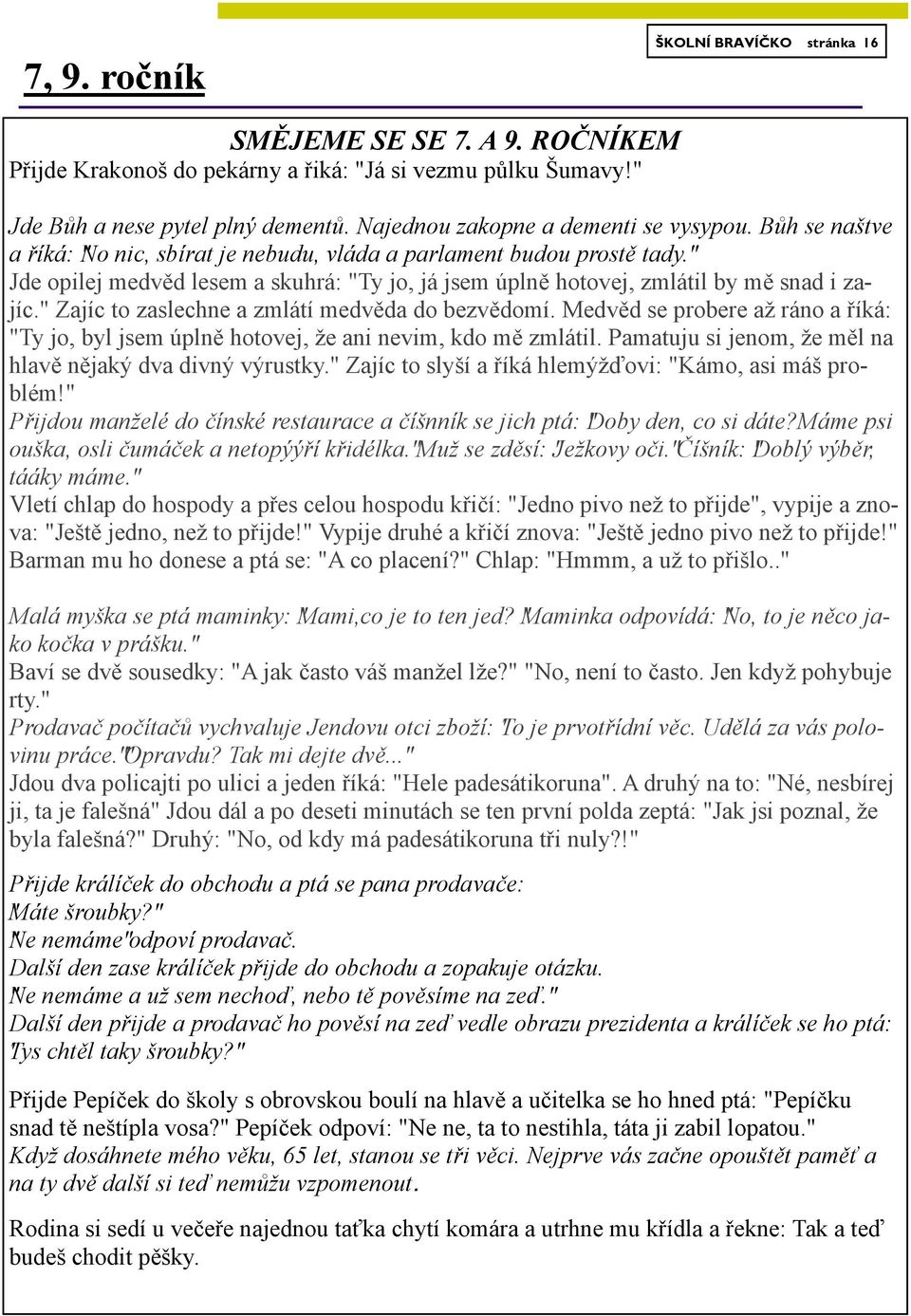 " Jde opilej medvěd lesem a skuhrá: "Ty jo, já jsem úplně hotovej, zmlátil by mě snad i zajíc." Zajíc to zaslechne a zmlátí medvěda do bezvědomí.