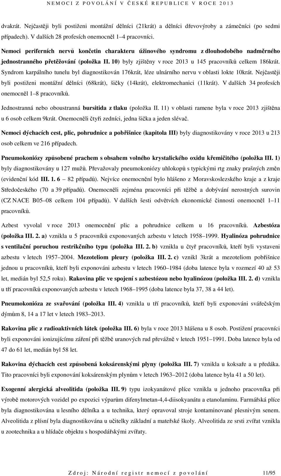 Syndrom karpálního tunelu byl diagnostikován 176krát, léze ulnárního nervu v oblasti lokte 10krát. Nejčastěji byli postiženi montážní dělníci (68krát), šičky (14krát), elektromechanici (11krát).