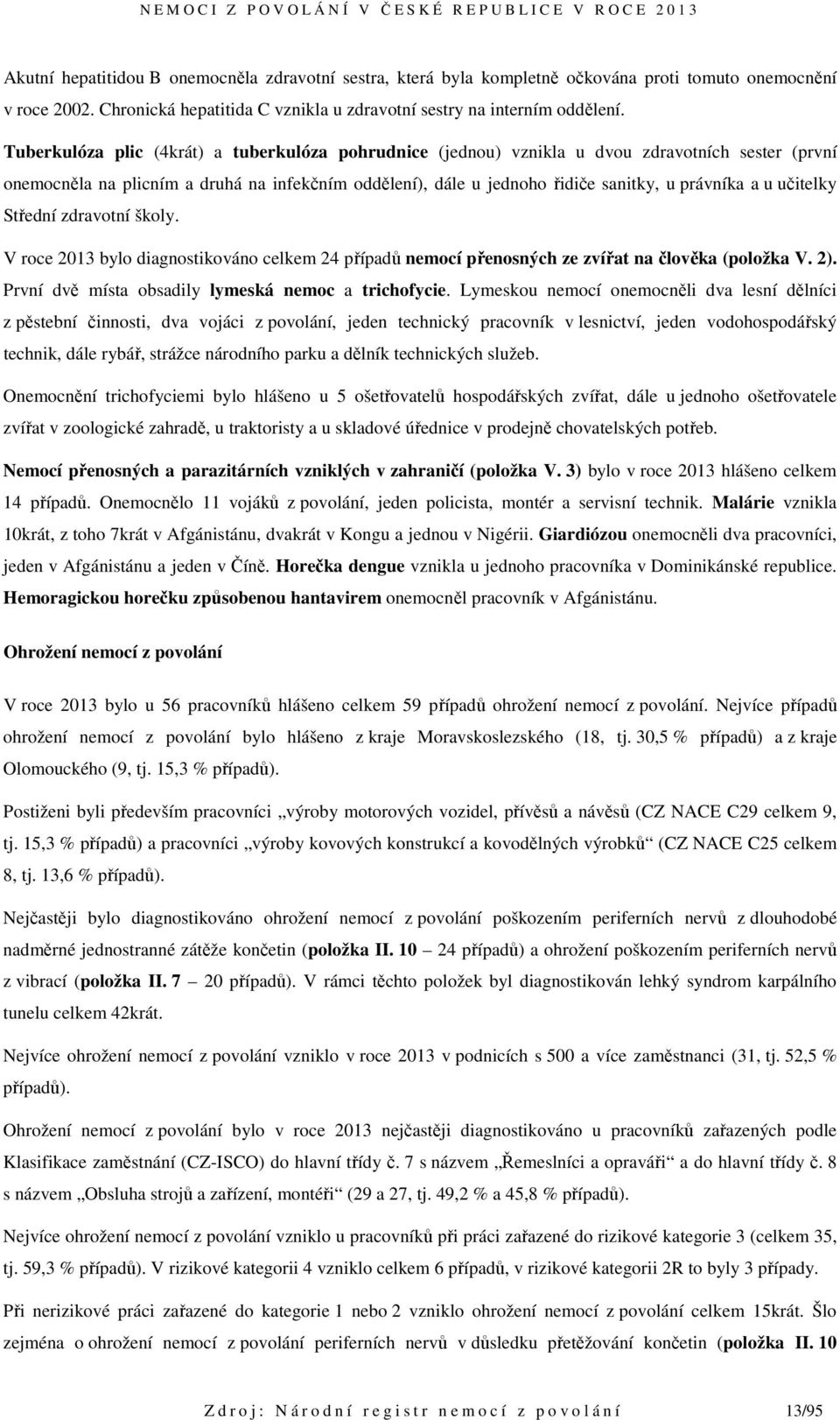 učitelky Střední zdravotní školy. V roce 2013 bylo diagnostikováno celkem 24 případů nemocí přenosných ze zvířat na člověka (položka V. 2). První dvě místa obsadily lymeská nemoc a trichofycie.