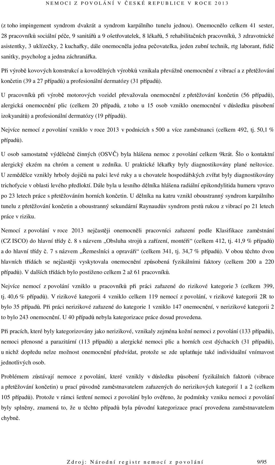 jedna pečovatelka, jeden zubní technik, rtg laborant, řidič sanitky, psycholog a jedna záchranářka.